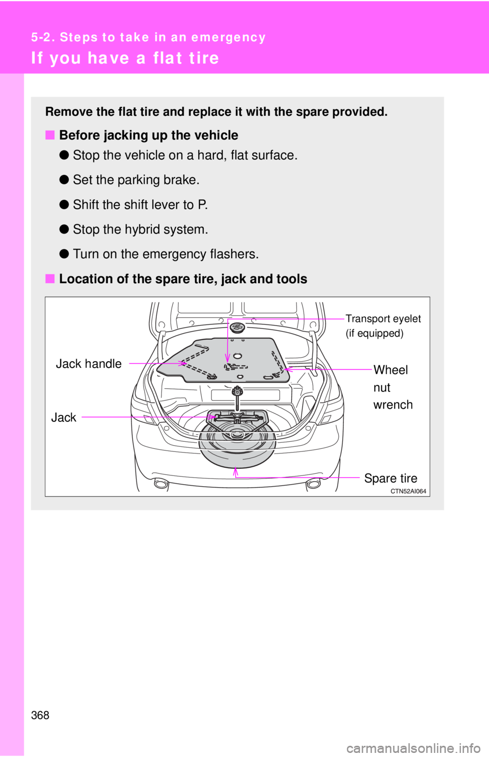 TOYOTA CAMRY HV 2009  Owners Manual 368
5-2. Steps to take in an emergency
If you have a flat tire
Remove the flat tire and replace it with the spare provided.
■Before jacking up the vehicle
●Stop the vehicle on a hard, flat surface