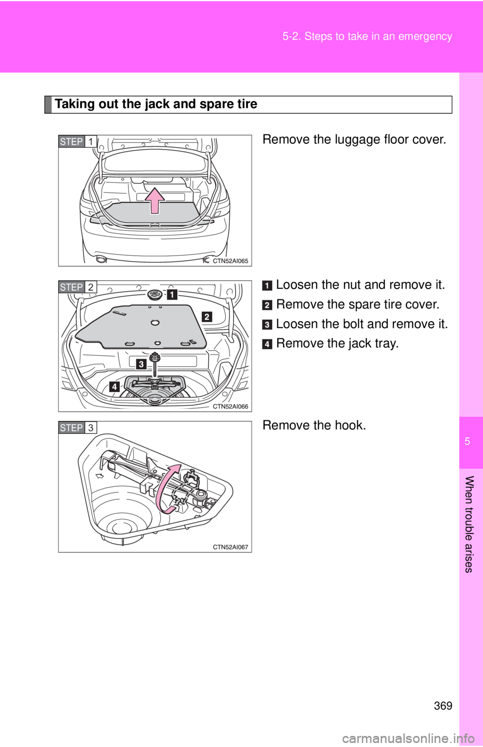 TOYOTA CAMRY HV 2009  Owners Manual 5
When trouble arises
369
5-2. Steps to take in an emergency
Taking out the jack and spare tire
Remove the luggage floor cover.
Loosen the nut and remove it.
Remove the spare tire cover.
Loosen the bo