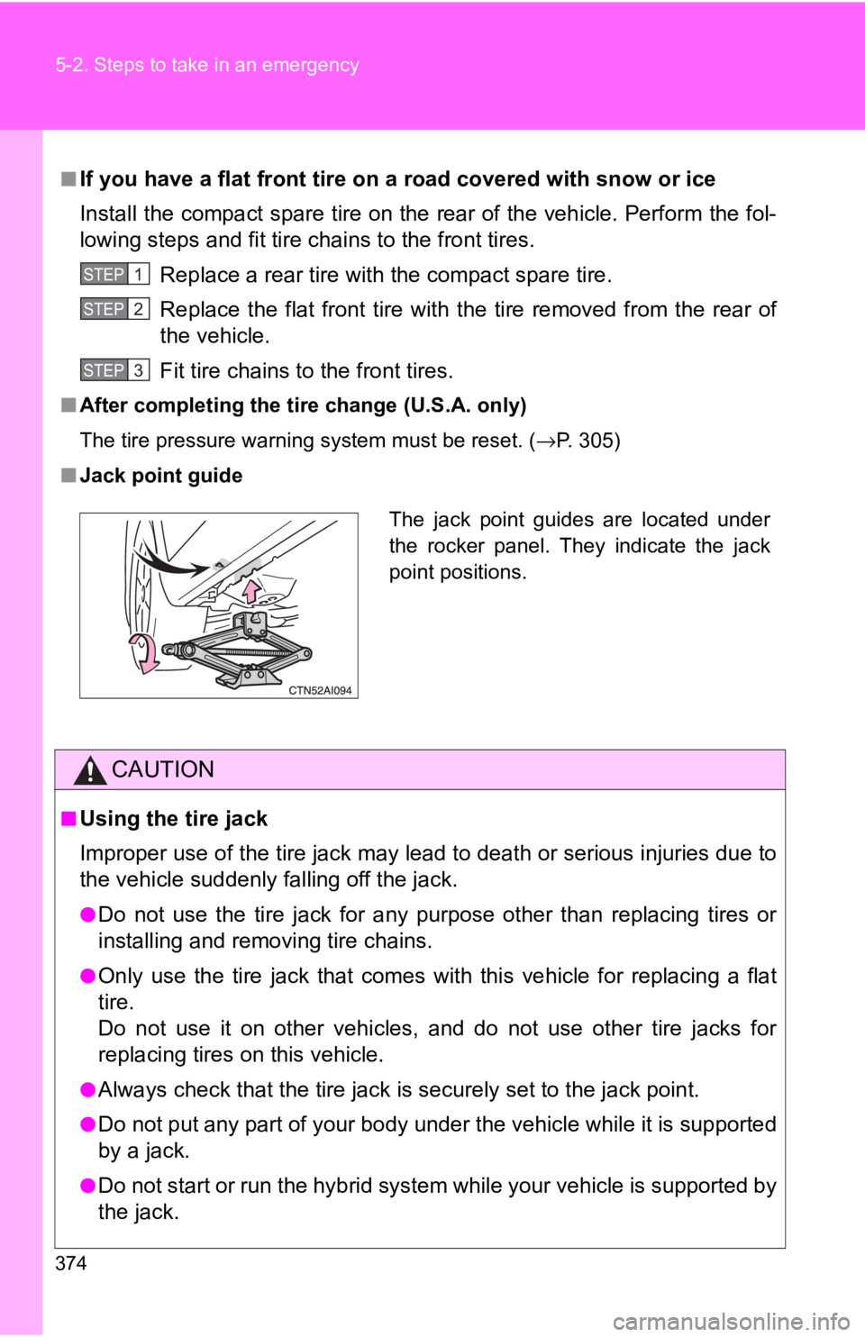 TOYOTA CAMRY HV 2009  Owners Manual 374 5-2. Steps to take in an emergency
■If you have a flat front tire on a road covered with snow or ice
Install the compact spare tire on the rear of the vehicle. Perform the fol-
lowing steps and 