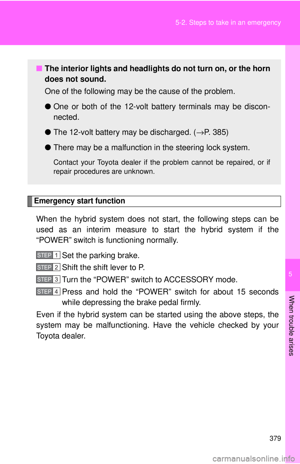 TOYOTA CAMRY HV 2009  Owners Manual 5
When trouble arises
379
5-2. Steps to take in an emergency
Emergency start function
When the hybrid system does not 
start, the following steps can be
used as an interim measure to start the hybrid 