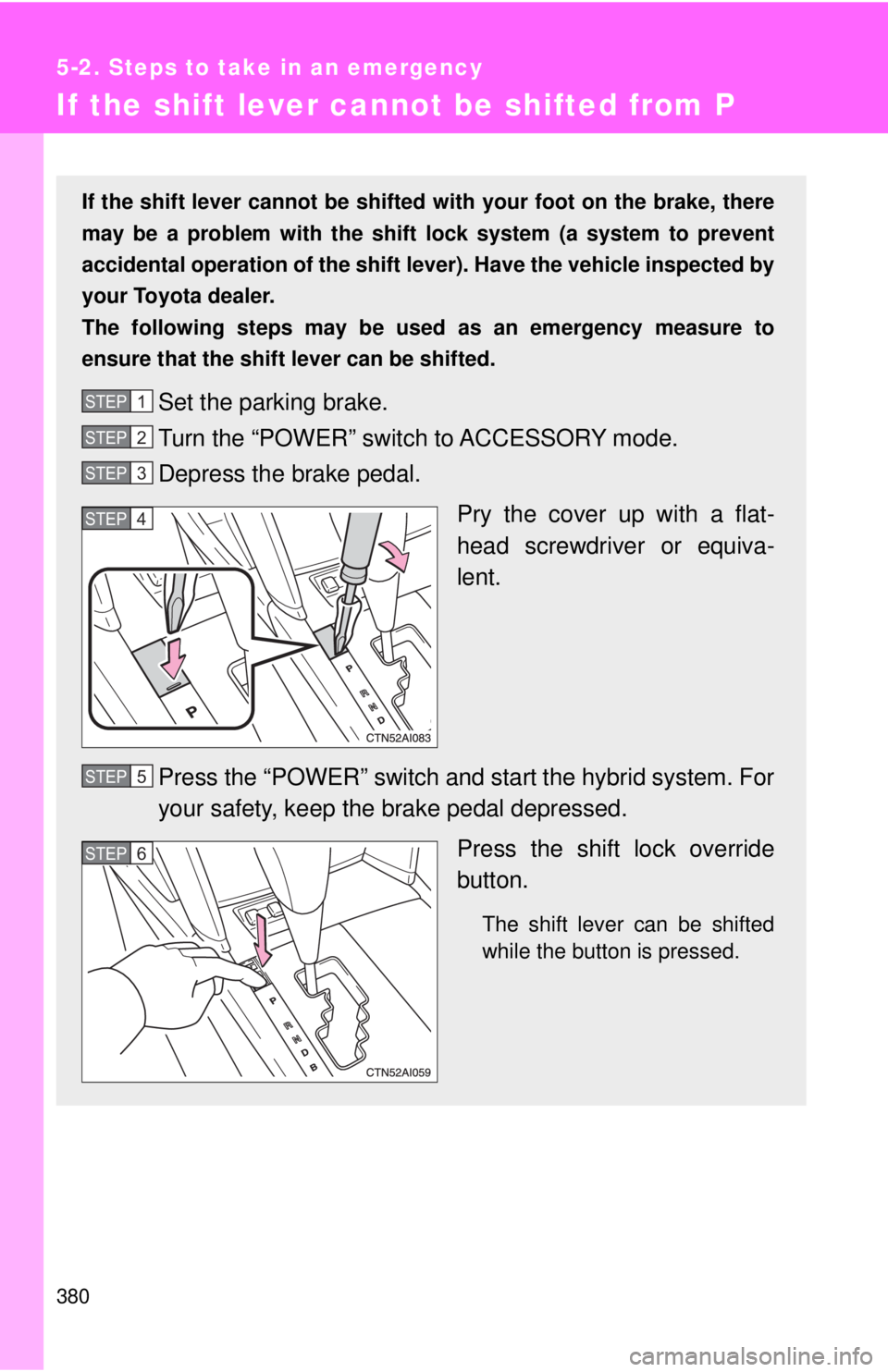 TOYOTA CAMRY HV 2009  Owners Manual 380
5-2. Steps to take in an emergency
If the shift lever cannot be shifted from P
If the shift lever cannot be shifted with your foot on the brake, there
may be a problem with the shift  lock system 