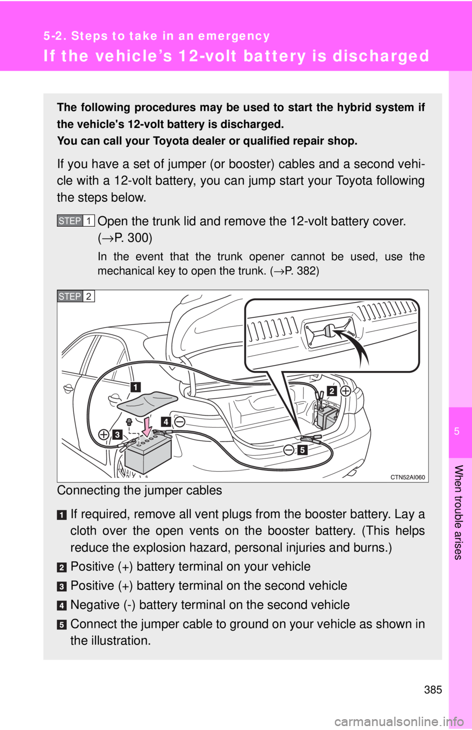 TOYOTA CAMRY HV 2009 Owners Manual 5
When trouble arises
385
5-2. Steps to take in an emergency
If the vehicle’s 12-volt battery is discharged
The following procedures may be used to start the hybrid system if
the vehicles 12-volt b TOYOTA CAMRY HV 2009 Owners Manual 5
When trouble arises
385
5-2. Steps to take in an emergency
If the vehicle’s 12-volt battery is discharged
The following procedures may be used to start the hybrid system if
the vehicles 12-volt b