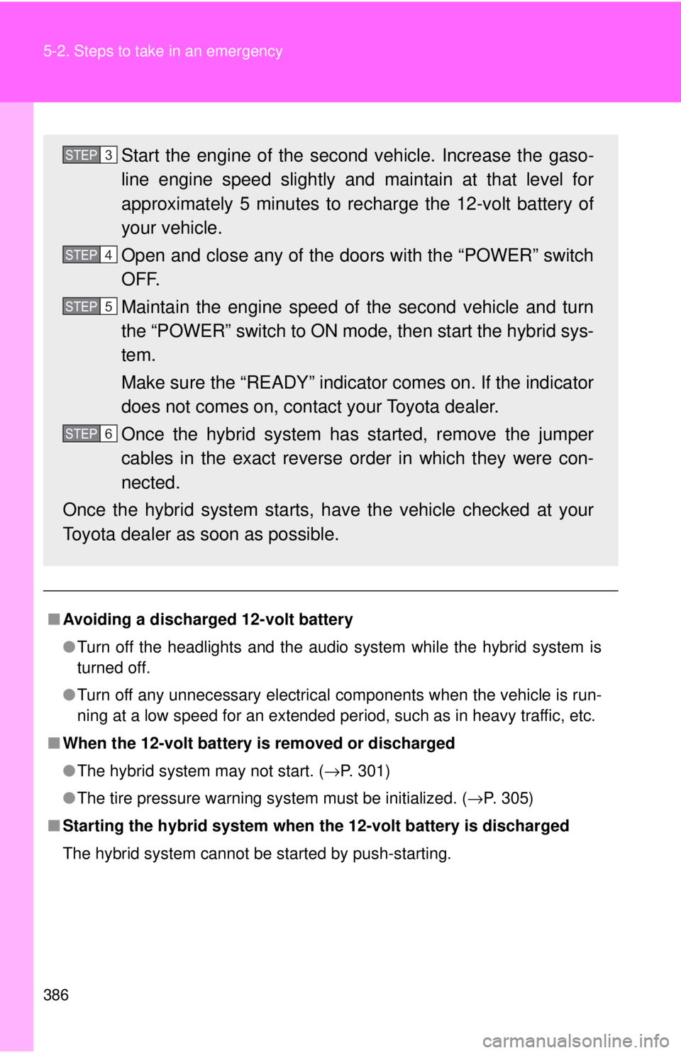 TOYOTA CAMRY HV 2009 Owners Manual 386 5-2. Steps to take in an emergency
■Avoiding a discharged 12-volt battery
●Turn off the headlights and the audio system while the hybrid system is
turned off.
● Turn off any unnecessary elec TOYOTA CAMRY HV 2009 Owners Manual 386 5-2. Steps to take in an emergency
■Avoiding a discharged 12-volt battery
●Turn off the headlights and the audio system while the hybrid system is
turned off.
● Turn off any unnecessary elec