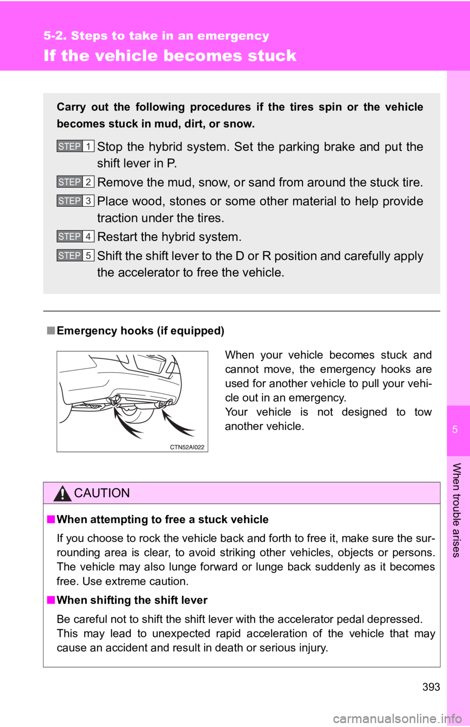TOYOTA CAMRY HV 2009 Owners Manual 5
When trouble arises
393
5-2. Steps to take in an emergency
If the vehicle becomes stuck
■Emergency hooks (if equipped)
CAUTION
■When attempting to free a stuck vehicle
If you choose to rock the TOYOTA CAMRY HV 2009 Owners Manual 5
When trouble arises
393
5-2. Steps to take in an emergency
If the vehicle becomes stuck
■Emergency hooks (if equipped)
CAUTION
■When attempting to free a stuck vehicle
If you choose to rock the