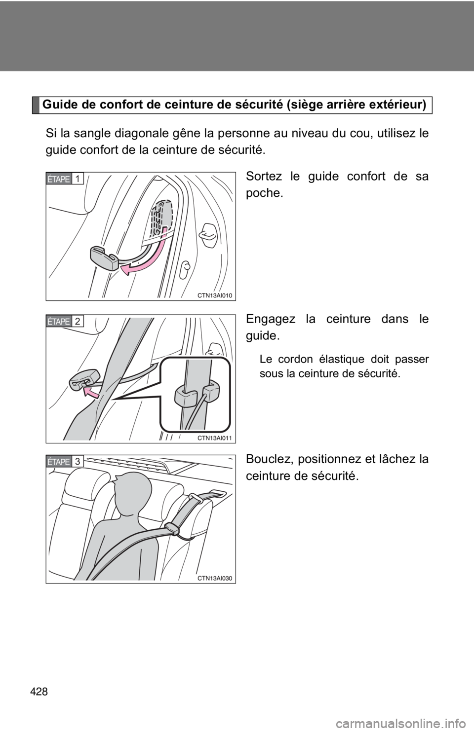 TOYOTA CAMRY HV 2009  Owners Manual 428
Guide de confort de ceinture de sécurité (siège arrière extérieur)Si la sangle diagonale gêne la personne au niveau du cou, utilisez le
guide confort de la ceinture de sécurité. Sortez le 