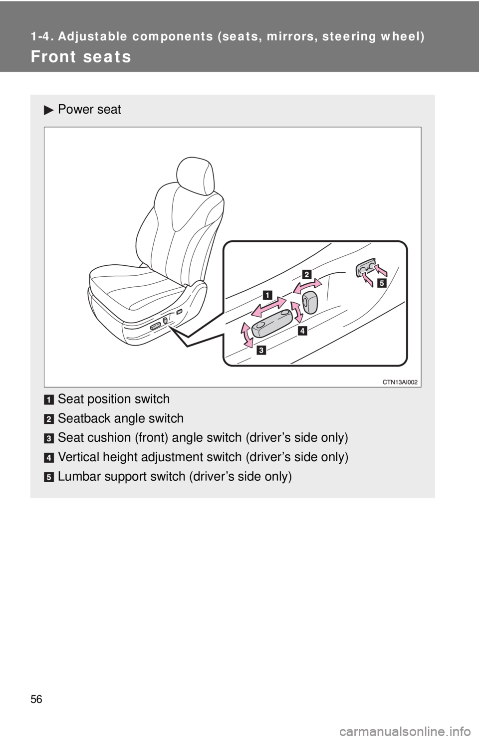 TOYOTA CAMRY HV 2009 Workshop Manual 56
1-4. Adjustable components (seats, mirrors, steering wheel)
Front seats
Power seat
Seat position switch
Seatback angle switch
Seat cushion (front) angle switch (driver’s side only)
Vertical heigh