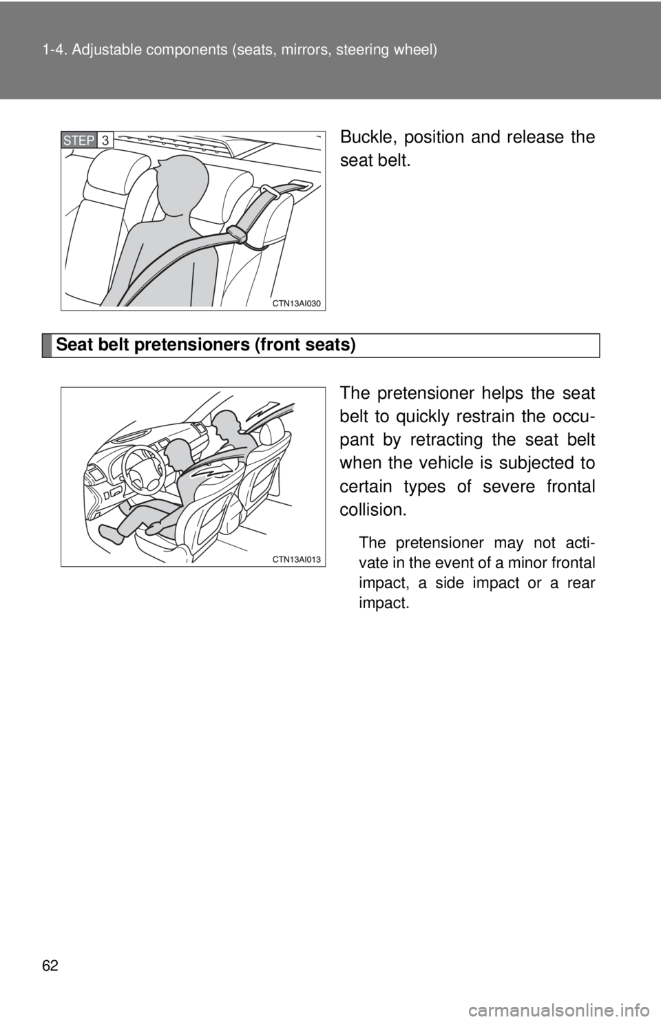TOYOTA CAMRY HV 2009 Repair Manual 62 1-4. Adjustable components (seats, mirrors, steering wheel)
Buckle, position and release the
seat belt.
Seat belt pretensioners (front seats)
The pretensioner helps the seat
belt to quickly restrai