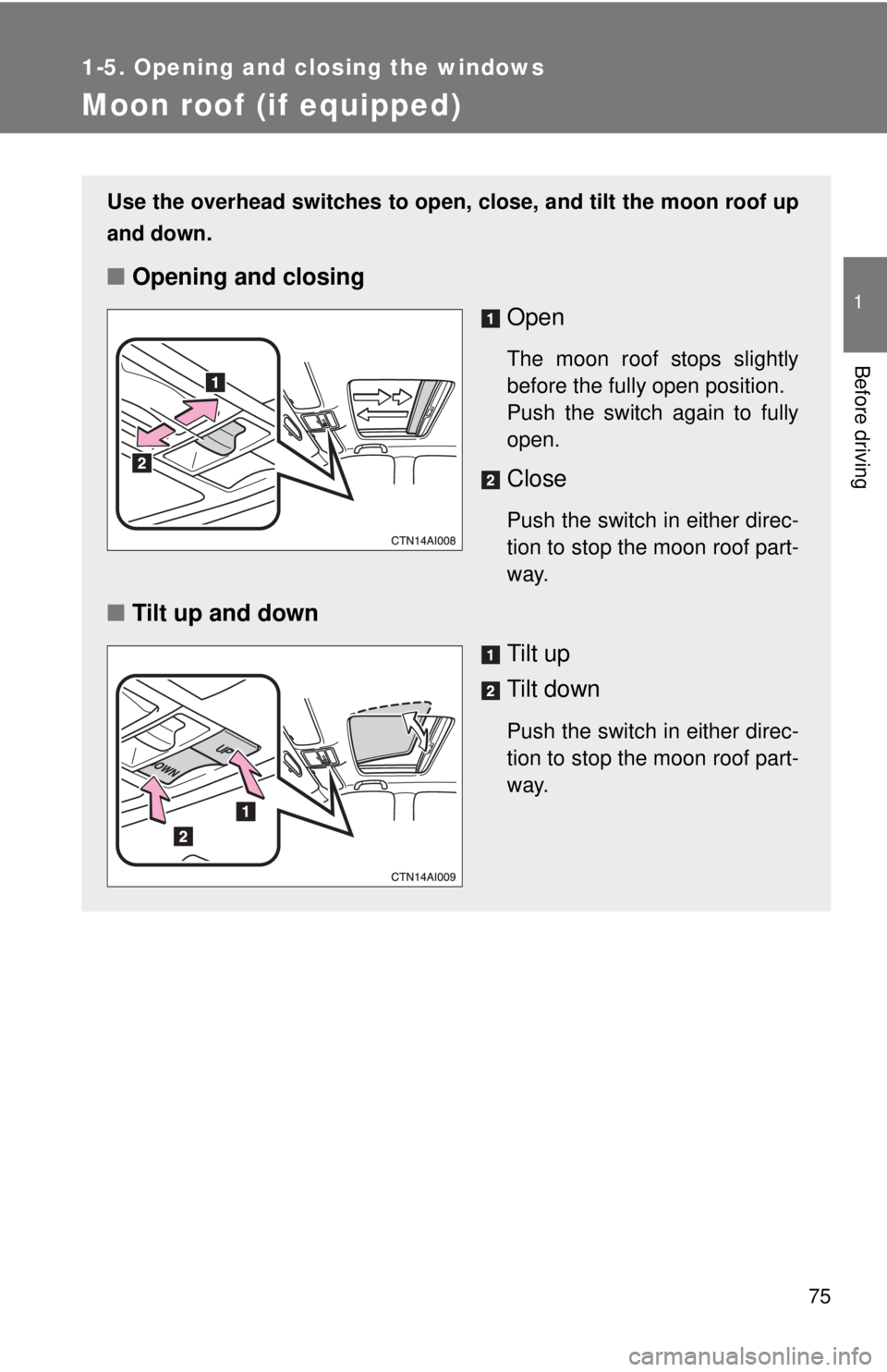 TOYOTA CAMRY HV 2009 Manual PDF 75
1
1-5. Opening and closing the windows
Before driving
Moon roof (if equipped)
Use the overhead switches to open, close, and tilt the moon roof up
and down.
■Opening and closing
Open
The moon roof