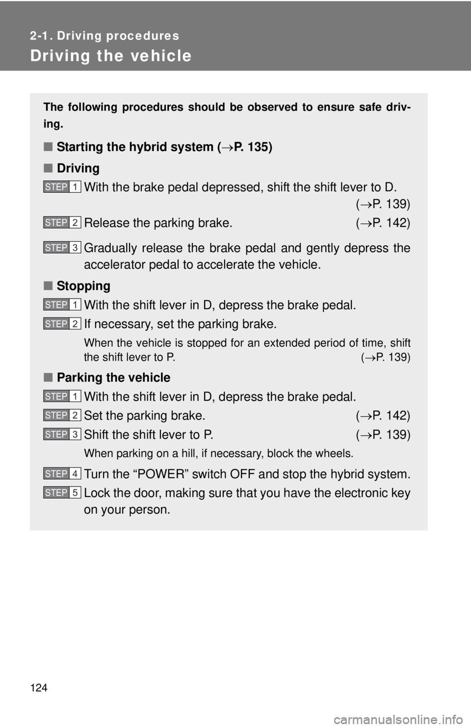 TOYOTA CAMRY HV 2011  Owners Manual 124
2-1. Driving procedures
Driving the vehicle
The following procedures should be observed to ensure safe driv-
ing.
■ Starting the hybrid system ( P. 135)
■ Driving
With the brake pedal depre