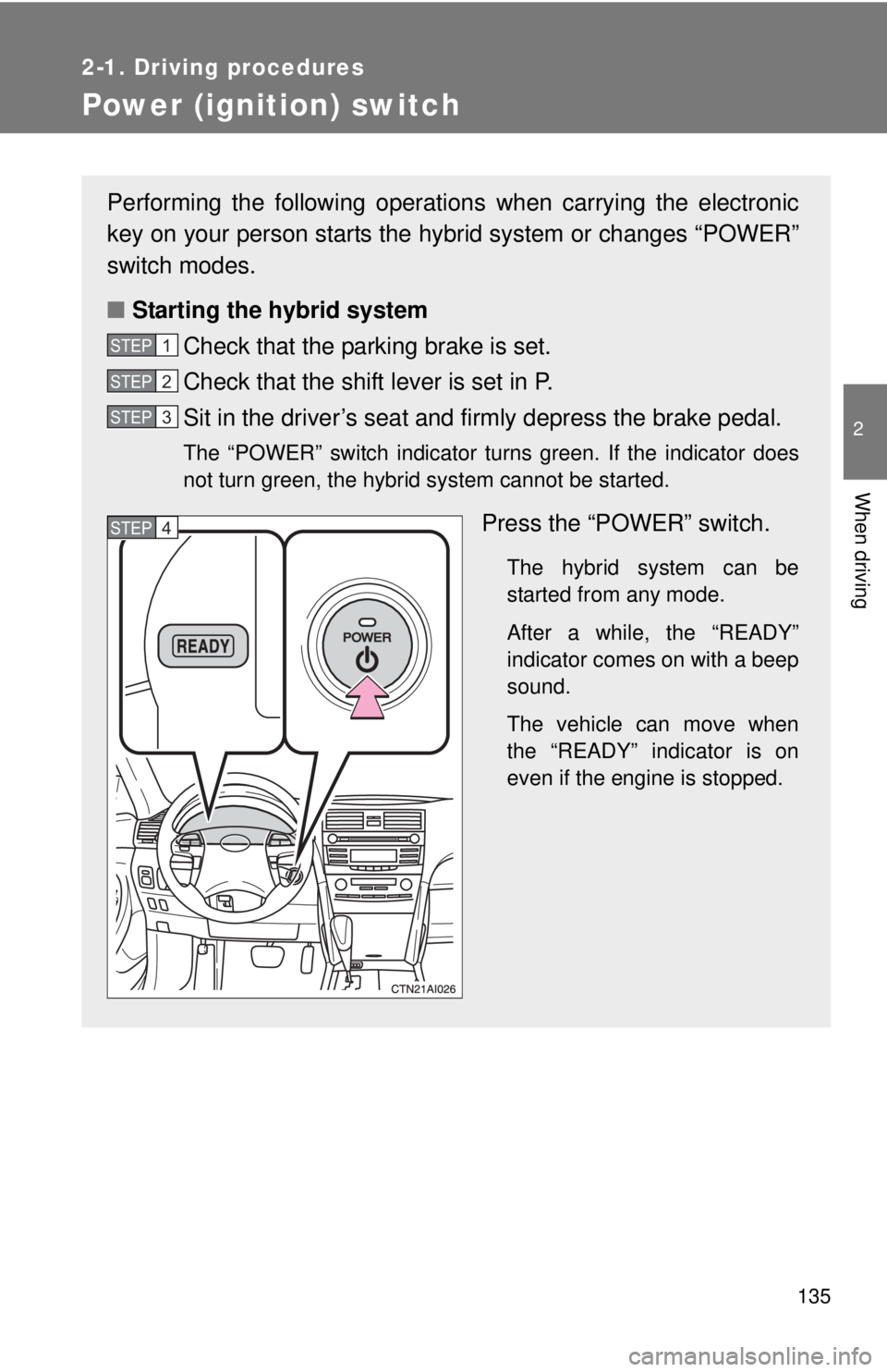 TOYOTA CAMRY HV 2011 Owners Manual 135
2-1. Driving procedures
2
When driving
Power (ignition) switch
Performing the following operations when carrying the electronic
key on your person starts the hybr id system or changes “POWER”
TOYOTA CAMRY HV 2011 Owners Manual 135
2-1. Driving procedures
2
When driving
Power (ignition) switch
Performing the following operations when carrying the electronic
key on your person starts the hybr id system or changes “POWER”