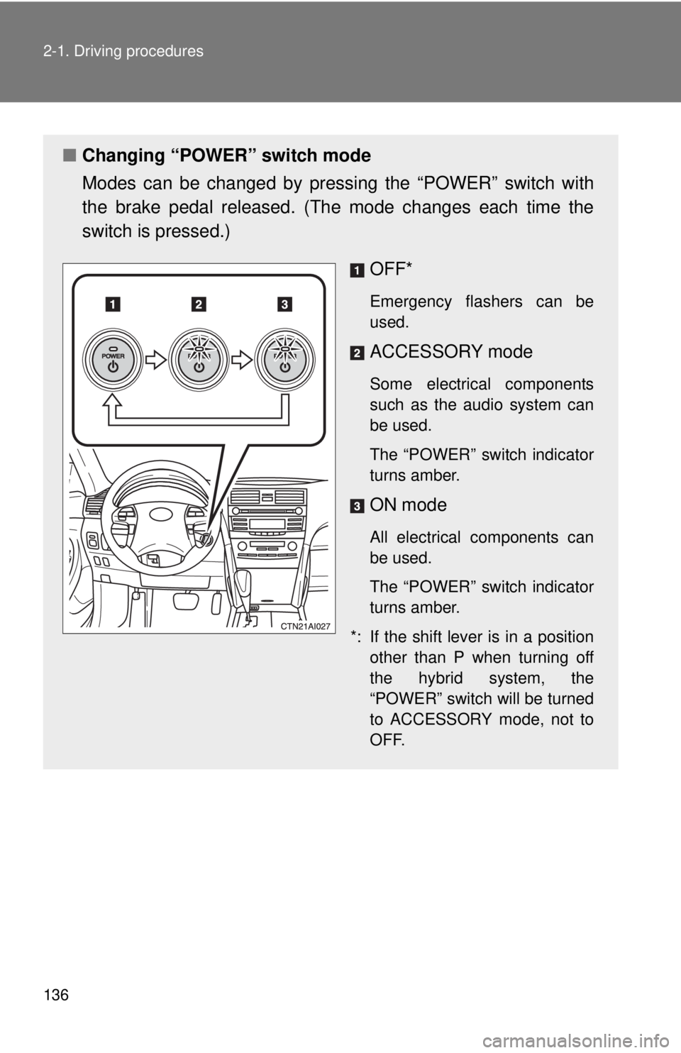 TOYOTA CAMRY HV 2011 Owners Manual 136 2-1. Driving procedures
■Changing “POWER” switch mode
Modes can be changed by pres sing the “POWER” switch with
the brake pedal released. (The mode changes each time the
switch is presse TOYOTA CAMRY HV 2011 Owners Manual 136 2-1. Driving procedures
■Changing “POWER” switch mode
Modes can be changed by pres sing the “POWER” switch with
the brake pedal released. (The mode changes each time the
switch is presse