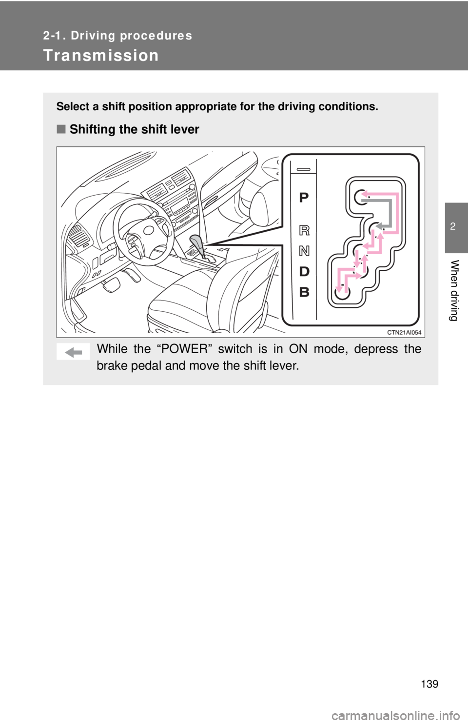 TOYOTA CAMRY HV 2011 Owners Manual 139
2-1. Driving procedures
2
When driving
Transmission
Select a shift position appropriate for the driving conditions.
■Shifting the shift lever
While the “POWER” switch is in ON mode, depress TOYOTA CAMRY HV 2011 Owners Manual 139
2-1. Driving procedures
2
When driving
Transmission
Select a shift position appropriate for the driving conditions.
■Shifting the shift lever
While the “POWER” switch is in ON mode, depress