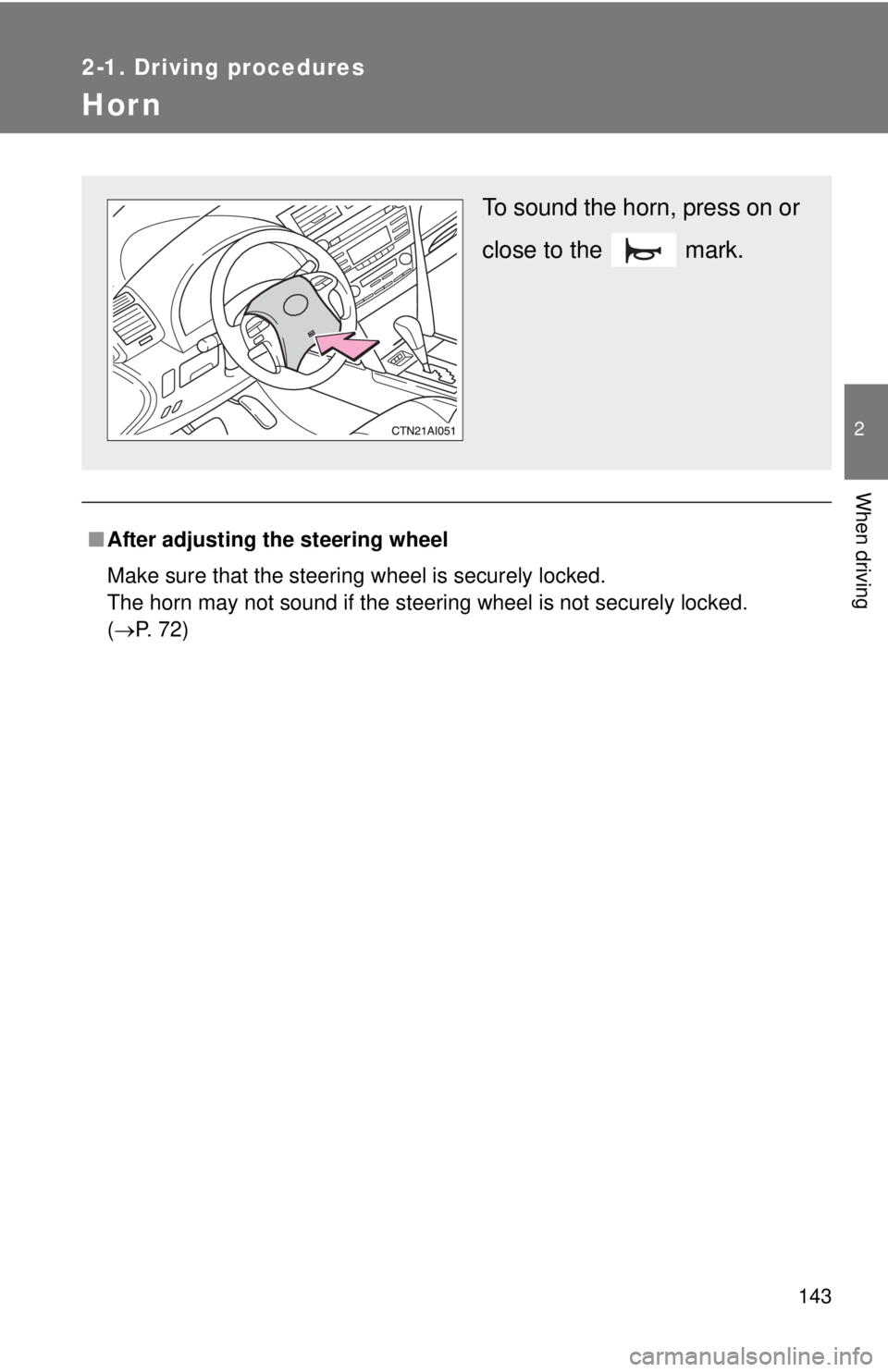 TOYOTA CAMRY HV 2011  Owners Manual 143
2-1. Driving procedures
2
When driving
Hor n
■After adjusting the steering wheel
Make sure that the steering wheel is securely locked.
The horn may not sound if the steering wheel is not securel