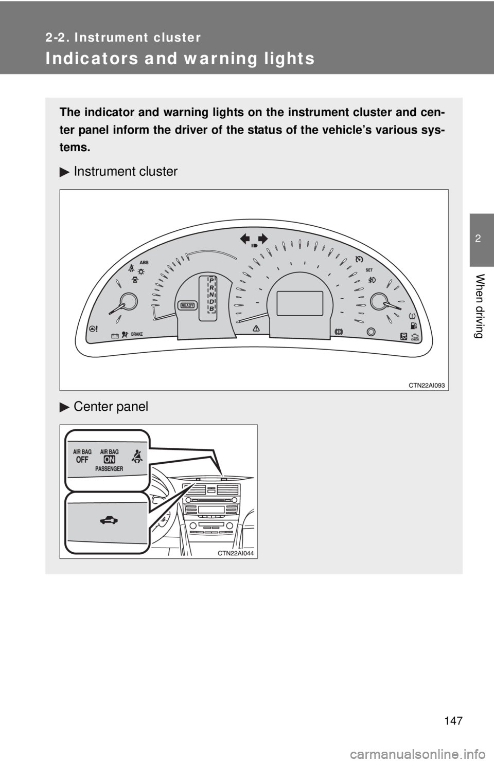 TOYOTA CAMRY HV 2011  Owners Manual 147
2-2. Instrument cluster
2
When driving
Indicators and warning lights
The indicator and warning lights on the instrument cluster and cen-
ter panel inform the driver of the  status of the vehicle