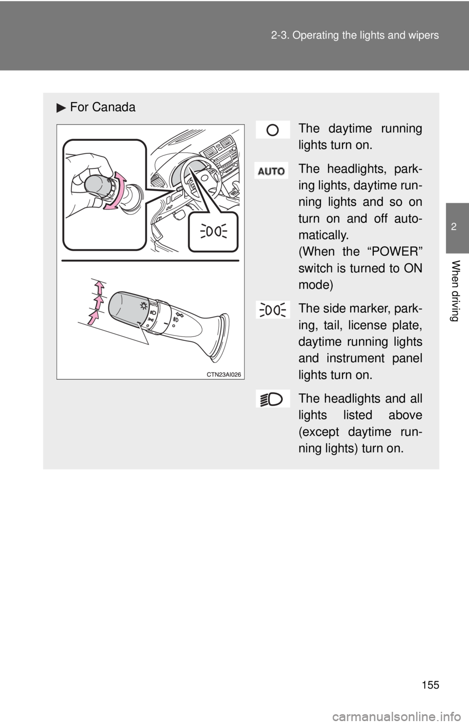 TOYOTA CAMRY HV 2011  Owners Manual 155
2-3. Operating the lights and wipers
2
When driving
For Canada
The daytime running
lights turn on.
The headlights, park-
ing lights, daytime run-
ning lights and so on
turn on and off auto-
matica