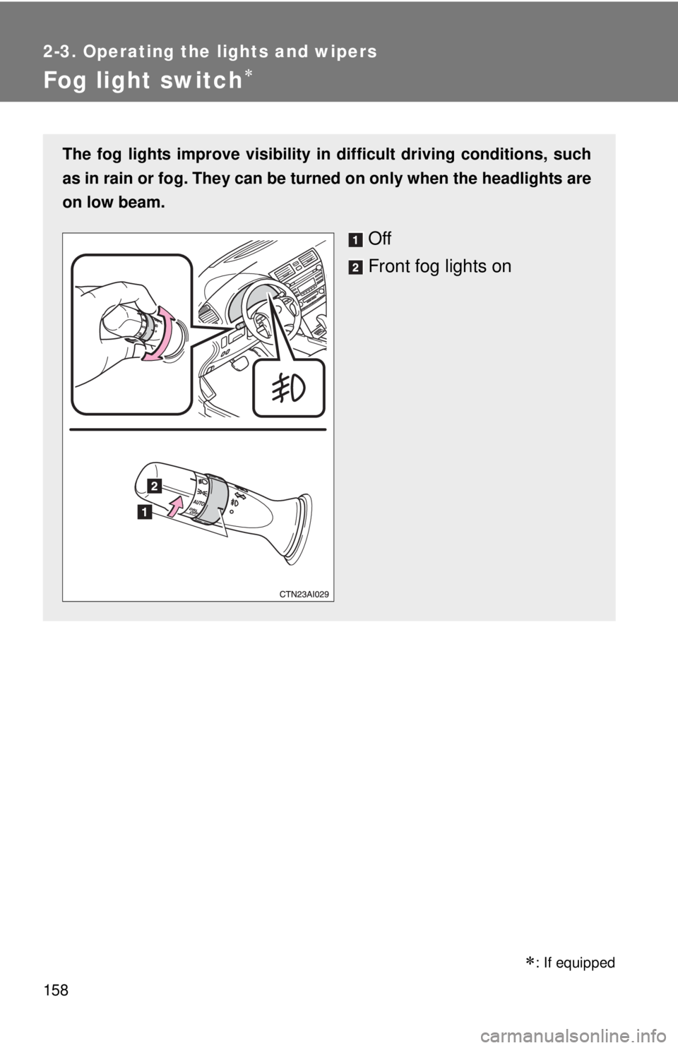 TOYOTA CAMRY HV 2011  Owners Manual 158
2-3. Operating the lights and wipers
Fog light switch
The fog lights improve visibility in difficult driving conditions, such
as in rain or fog. They can be turned on only when the headlights a