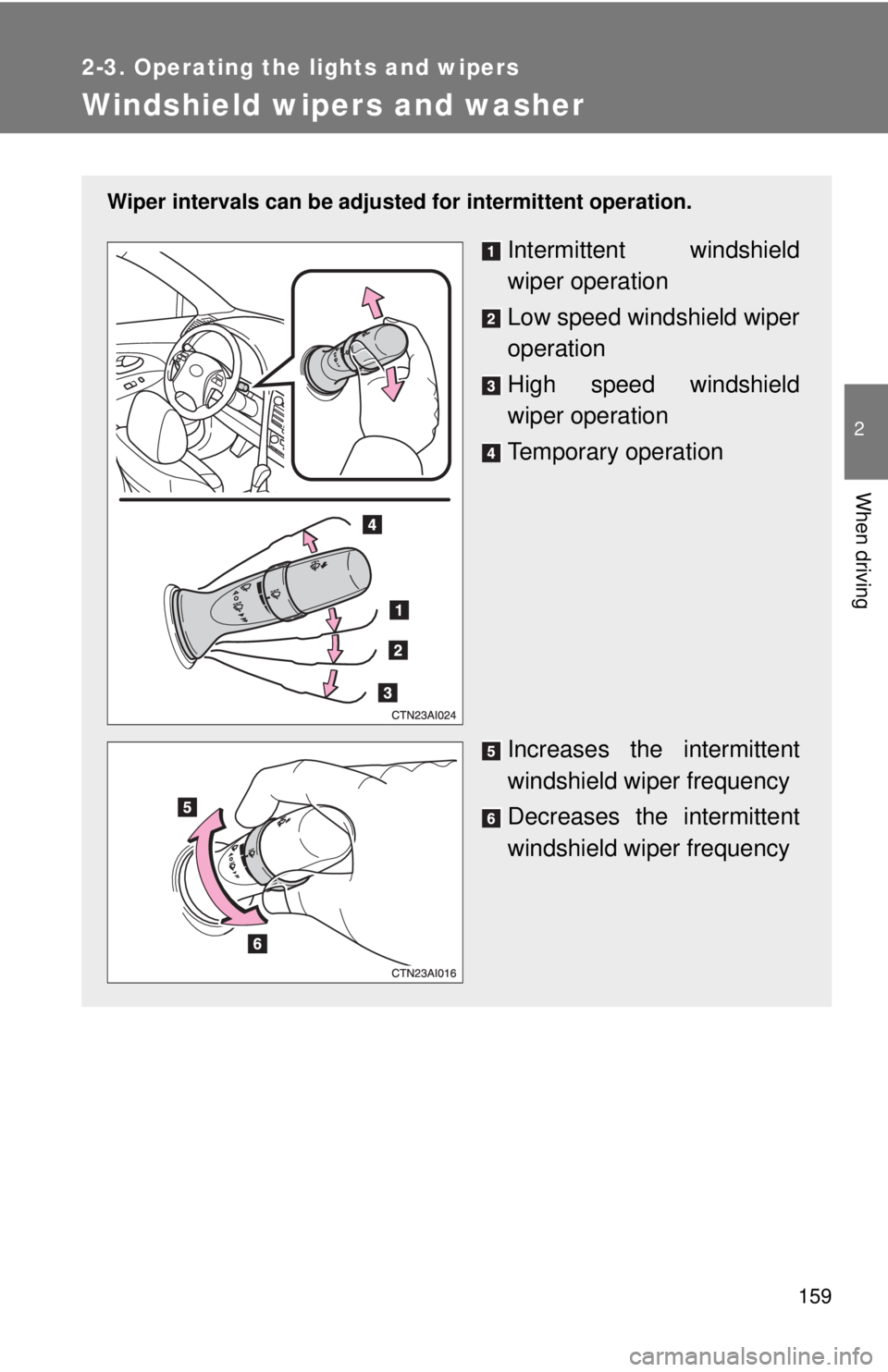TOYOTA CAMRY HV 2011  Owners Manual 159
2-3. Operating the lights and wipers
2
When driving
Windshield wipers and washer
Wiper intervals can be adjusted for intermittent operation.
Intermittent windshield
wiper operation
Low speed winds