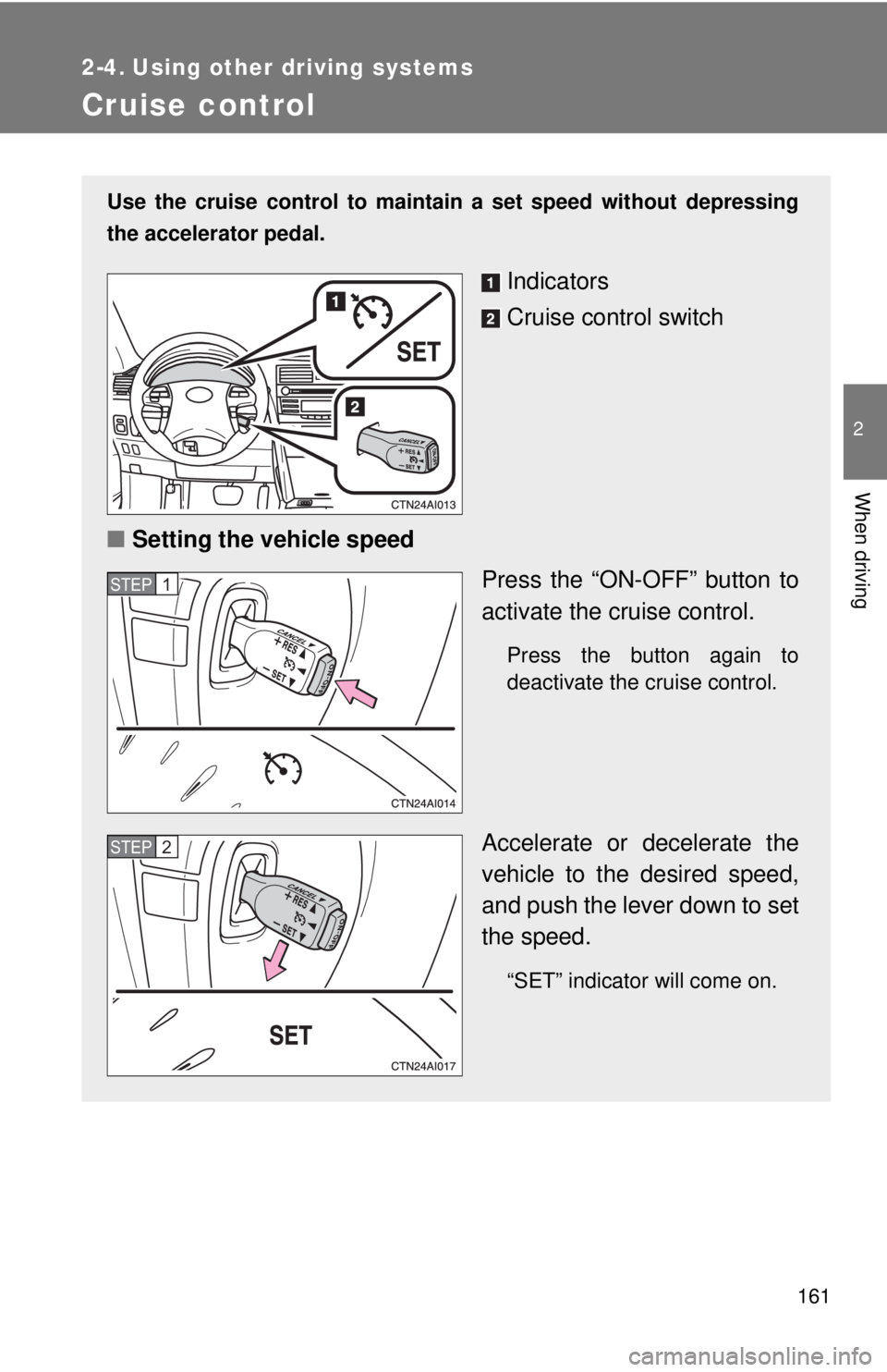 TOYOTA CAMRY HV 2011  Owners Manual 161
2
When driving
2-4. Using other driving systems
Cruise control
Use the cruise control to maintain a set speed without depressing
the accelerator pedal. 
Indicators
Cruise control switch
■ Settin
