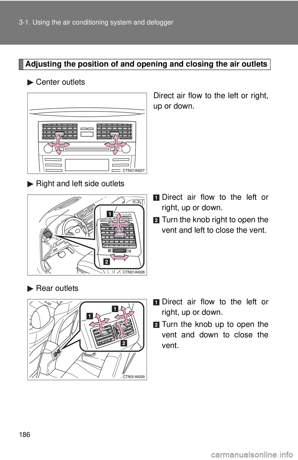 TOYOTA CAMRY HV 2011 Owners Manual 186 3-1. Using the air conditioning system and defogger
Adjusting the position of and opening and closing the air outlets
Center outlets Direct air flow to the left or right,
up or down.
Right and lef TOYOTA CAMRY HV 2011 Owners Manual 186 3-1. Using the air conditioning system and defogger
Adjusting the position of and opening and closing the air outlets
Center outlets Direct air flow to the left or right,
up or down.
Right and lef