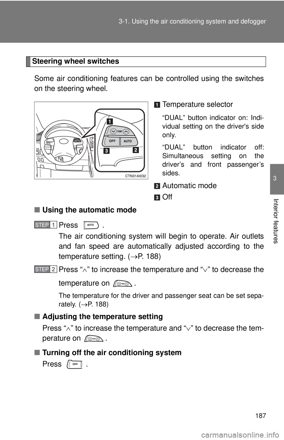 TOYOTA CAMRY HV 2011 Owners Manual 187
3-1. Using the air conditioning system
and defogger
3
Interior features
Steering wheel switches
Some air conditioning features ca n be controlled using the switches
on the steering wheel.
Tempera TOYOTA CAMRY HV 2011 Owners Manual 187
3-1. Using the air conditioning system
and defogger
3
Interior features
Steering wheel switches
Some air conditioning features ca n be controlled using the switches
on the steering wheel.
Tempera