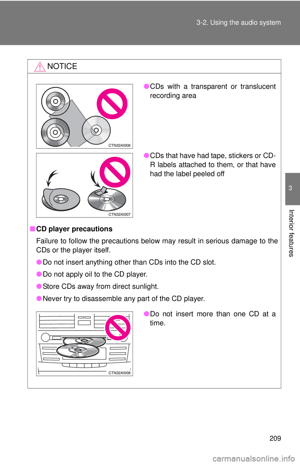 TOYOTA CAMRY HV 2011  Owners Manual 209
3-2. Using the audio system
3
Interior features
NOTICE
■
CD player precautions
Failure to follow the precautions below may result in serious damage to the
CDs or the player itself.
●Do not ins