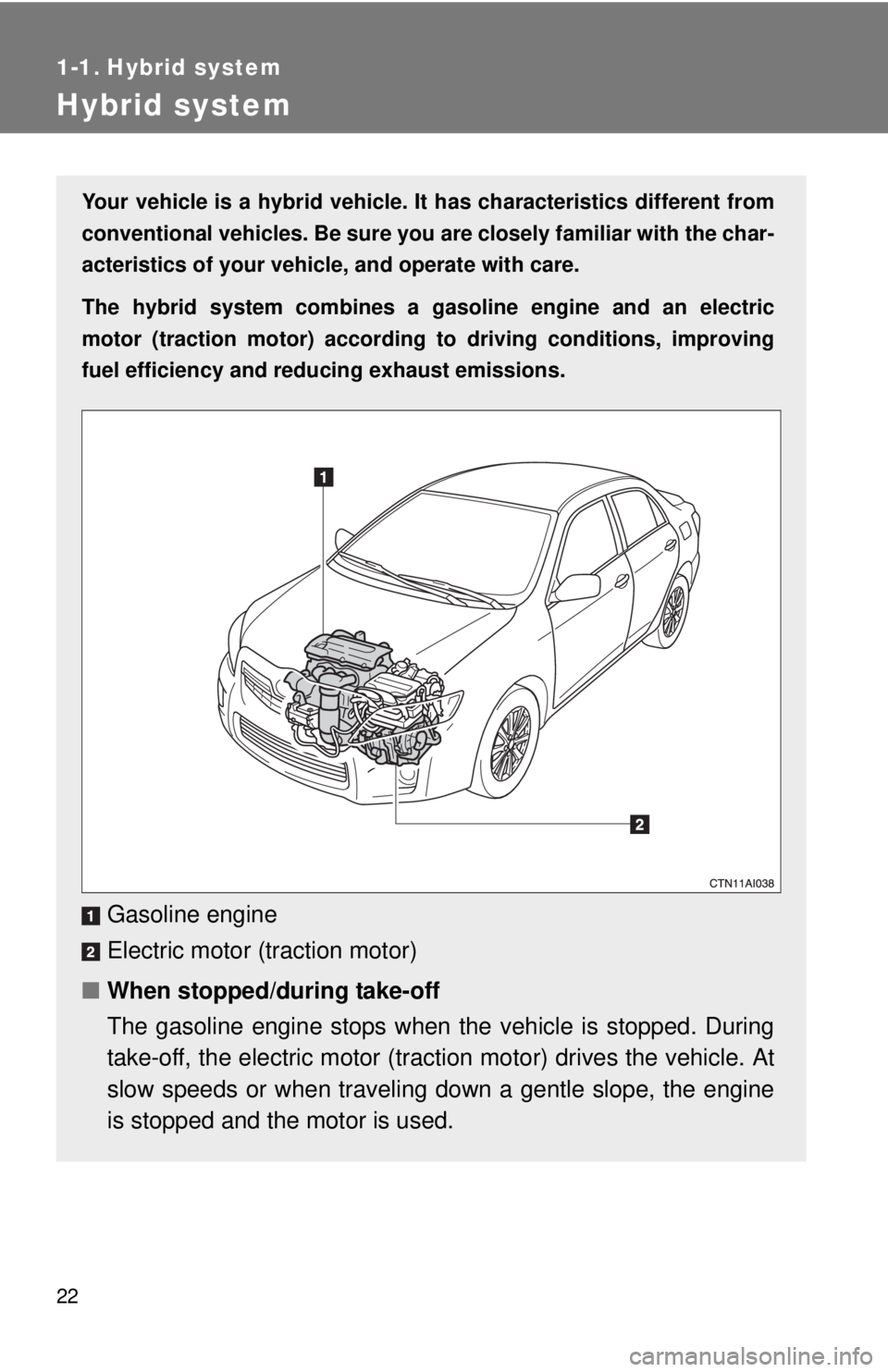 TOYOTA CAMRY HV 2011 Owners Manual 22
1-1. Hybrid system
Hybrid system
Your vehicle is a hybrid vehicle. It has characteristics different from
conventional vehicles. Be sure you are closely familiar with the char-
acteristics of your v