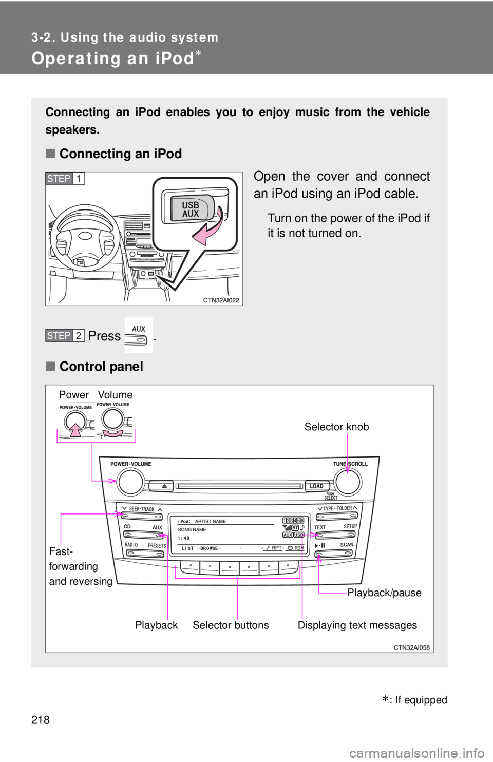 TOYOTA CAMRY HV 2011 Owners Manual 218
3-2. Using the audio system
Operating an iPod
Connecting an iPod enables you to enjoy music from the vehicle
speakers.
■ Connecting an iPod
Open the cover and connect
an iPod using an iPod ca TOYOTA CAMRY HV 2011 Owners Manual 218
3-2. Using the audio system
Operating an iPod
Connecting an iPod enables you to enjoy music from the vehicle
speakers.
■ Connecting an iPod
Open the cover and connect
an iPod using an iPod ca