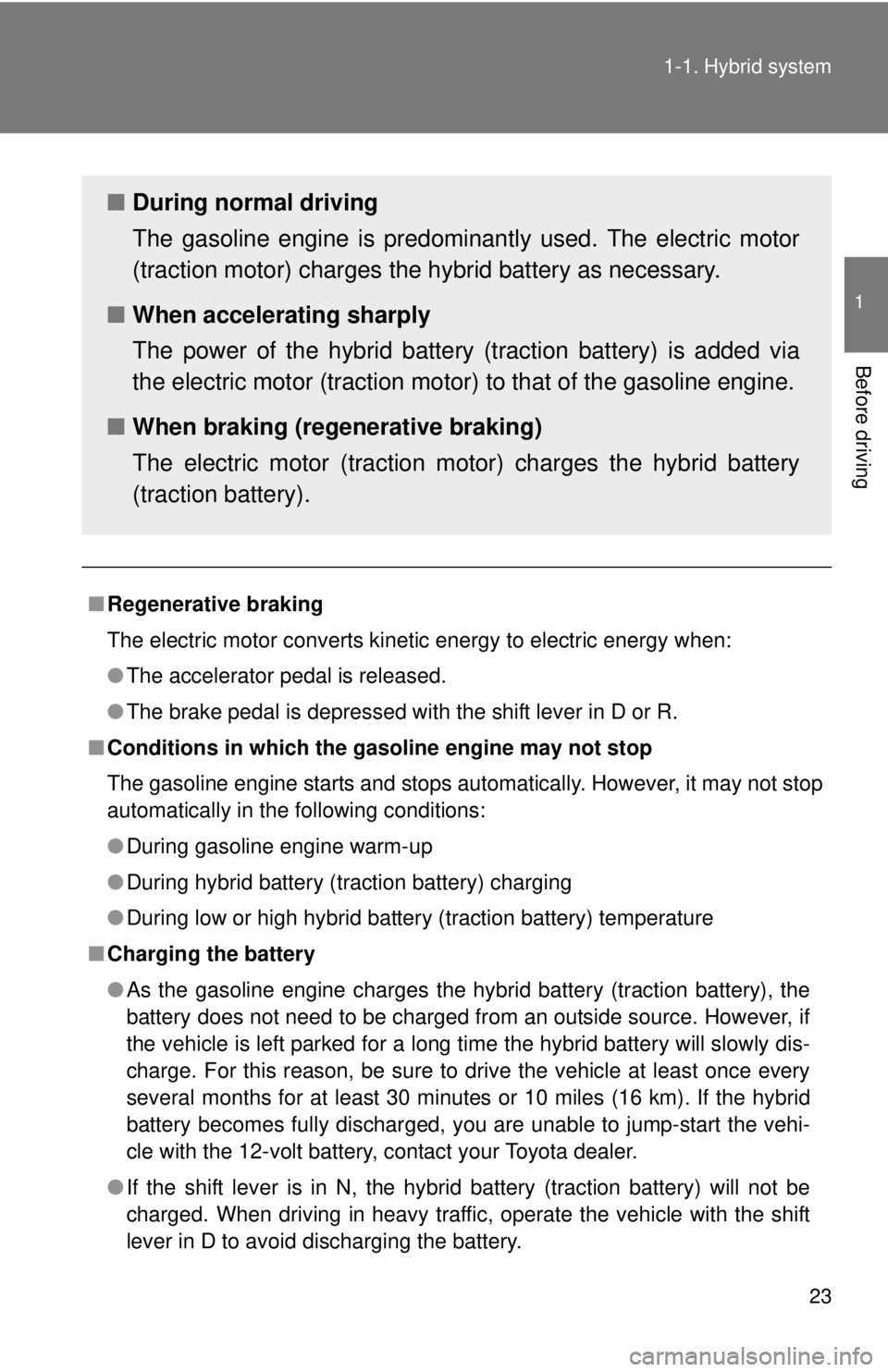 TOYOTA CAMRY HV 2011 Owners Manual 23
1-1. Hybrid system
1
Before driving
■
Regenerative braking
The electric motor converts kinetic energy to electric energy when:
●The accelerator pedal is released. 
● The brake pedal is depres