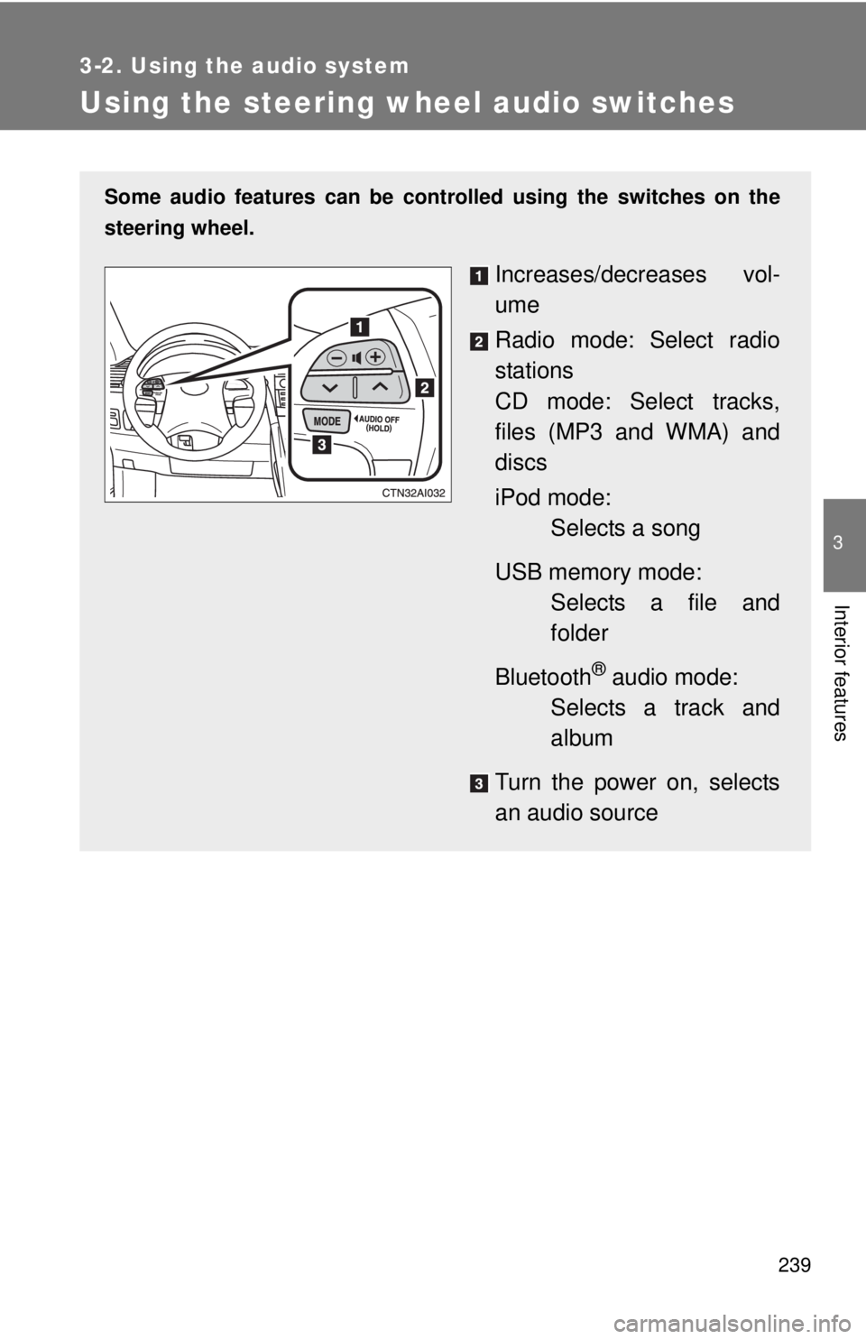 TOYOTA CAMRY HV 2011  Owners Manual 239
3-2. Using the audio system
3
Interior features
Using the steering wheel audio switches
Some audio features can be controlled using the switches on the
steering wheel.
Increases/decreases vol-
ume