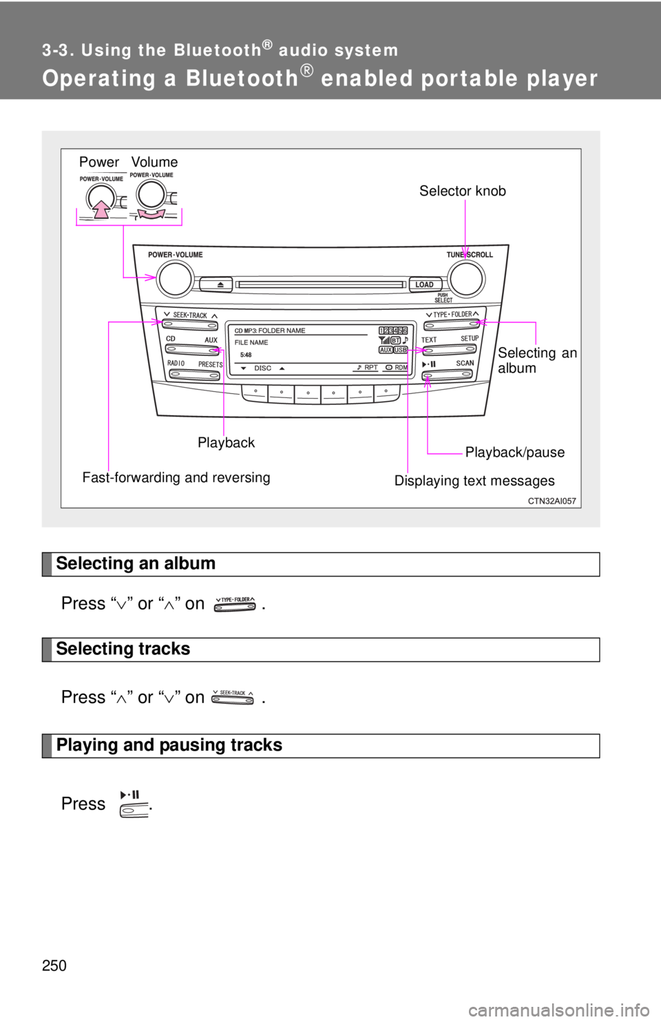 TOYOTA CAMRY HV 2011 Owners Manual 250
3-3. Using the Bluetooth® audio system
Operating a Bluetooth® enabled por table player
Selecting an albumPress “ ” or “ ” on .
Selecting tracks
Press “ ” or “ ” on TOYOTA CAMRY HV 2011 Owners Manual 250
3-3. Using the Bluetooth® audio system
Operating a Bluetooth® enabled por table player
Selecting an albumPress “ ” or “ ” on .
Selecting tracks
Press “ ” or “ ” on