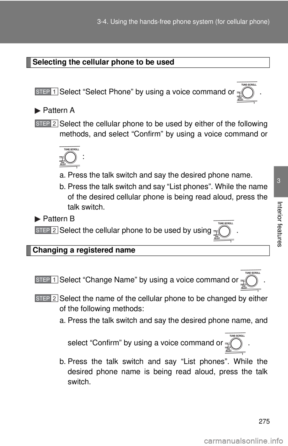 TOYOTA CAMRY HV 2011  Owners Manual 275
3-4. Using the hand
s-free phone system  (for cellular phone)
3
Interior features
Selecting the cellular phone to be used
Select “Select Phone” by us ing a voice command or   .
Pattern A Selec