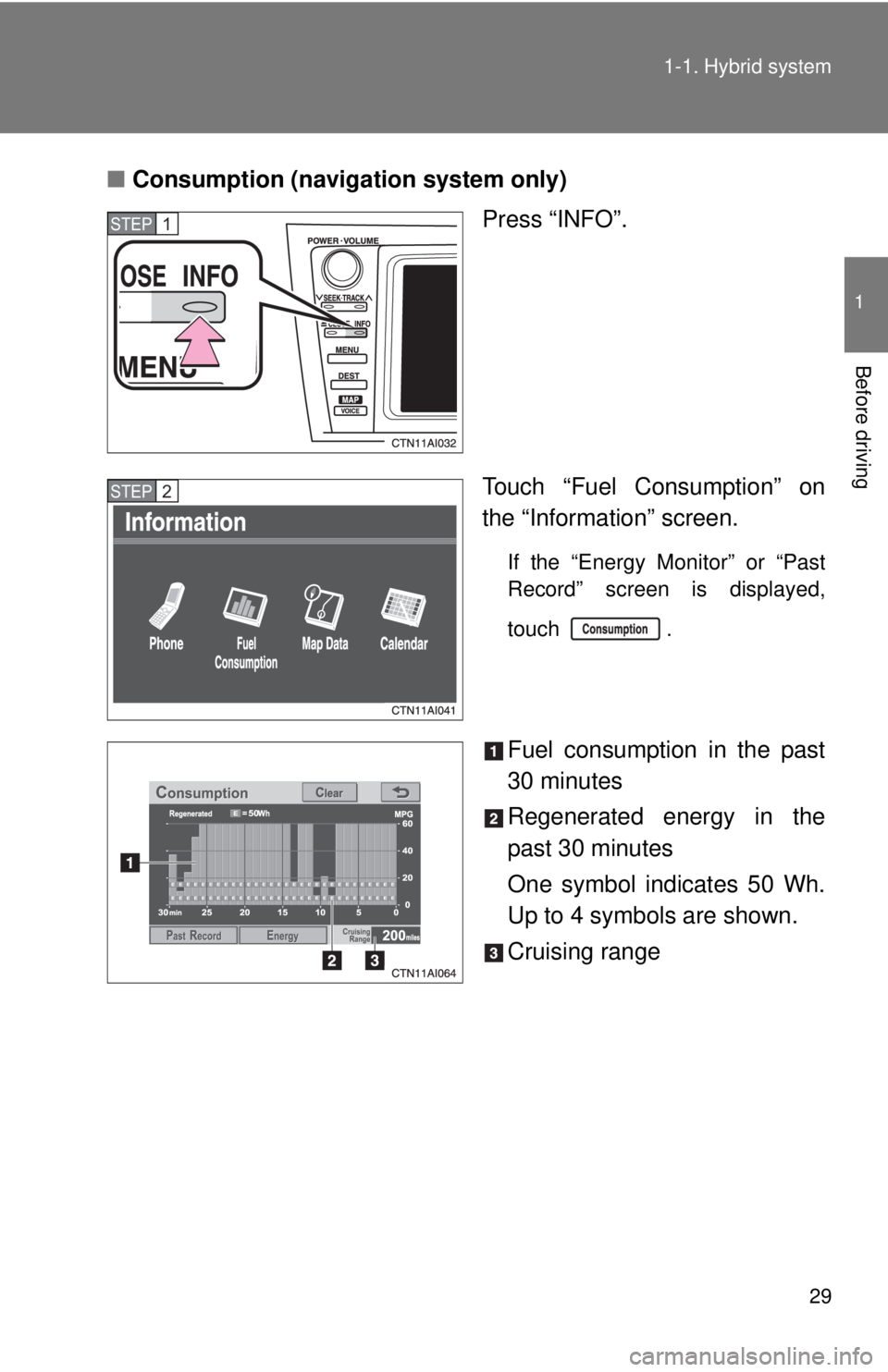 TOYOTA CAMRY HV 2011 Owners Manual 29
1-1. Hybrid system
1
Before driving
■
Consumption (navigation system only)
Press “INFO”.
Touch “Fuel Consumption” on
the “Information” screen.
If the “Energy Monitor” or “Past
R