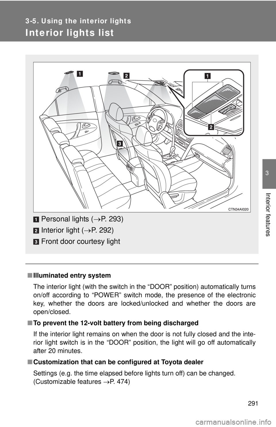 TOYOTA CAMRY HV 2011  Owners Manual 291
3
Interior features
3-5. Using the interior lights
Interior lights list
■Illuminated entry system
The interior light (with the switch in the “DOOR” position) automatically turns
on/off accor