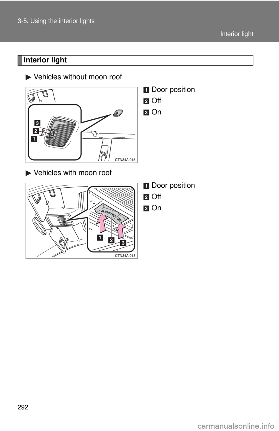 TOYOTA CAMRY HV 2011  Owners Manual 292 3-5. Using the interior lights
Interior lightVehicles without moon roof Door position
Off
On
Vehicles with moon roof Door position
Off
On
Interior light 