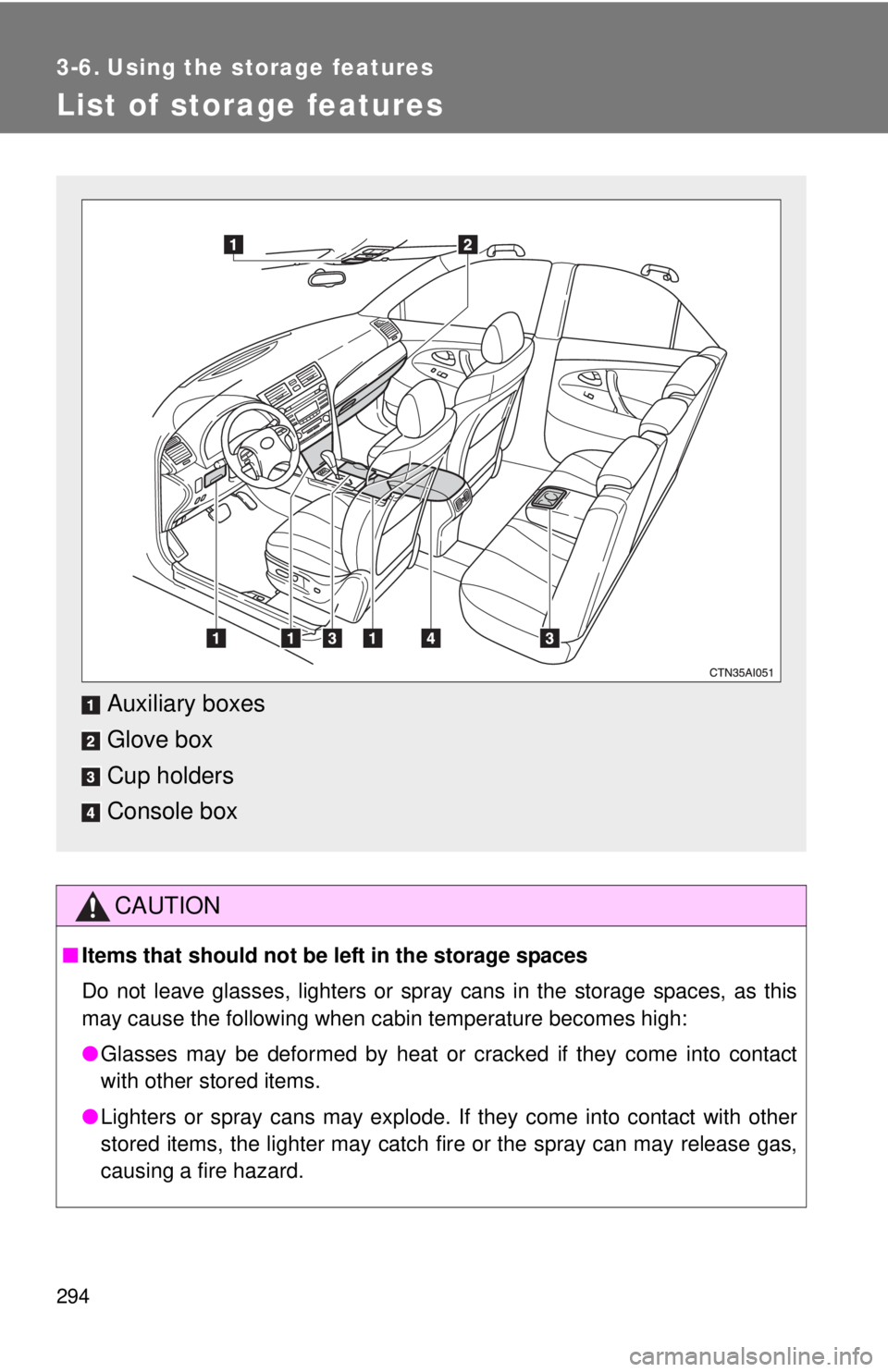 TOYOTA CAMRY HV 2011  Owners Manual 294
3-6. Using the storage features
List of storage features
CAUTION
■Items that should not be  left in the storage spaces
Do not leave glasses, lighters or spray cans in the storage spaces, as this