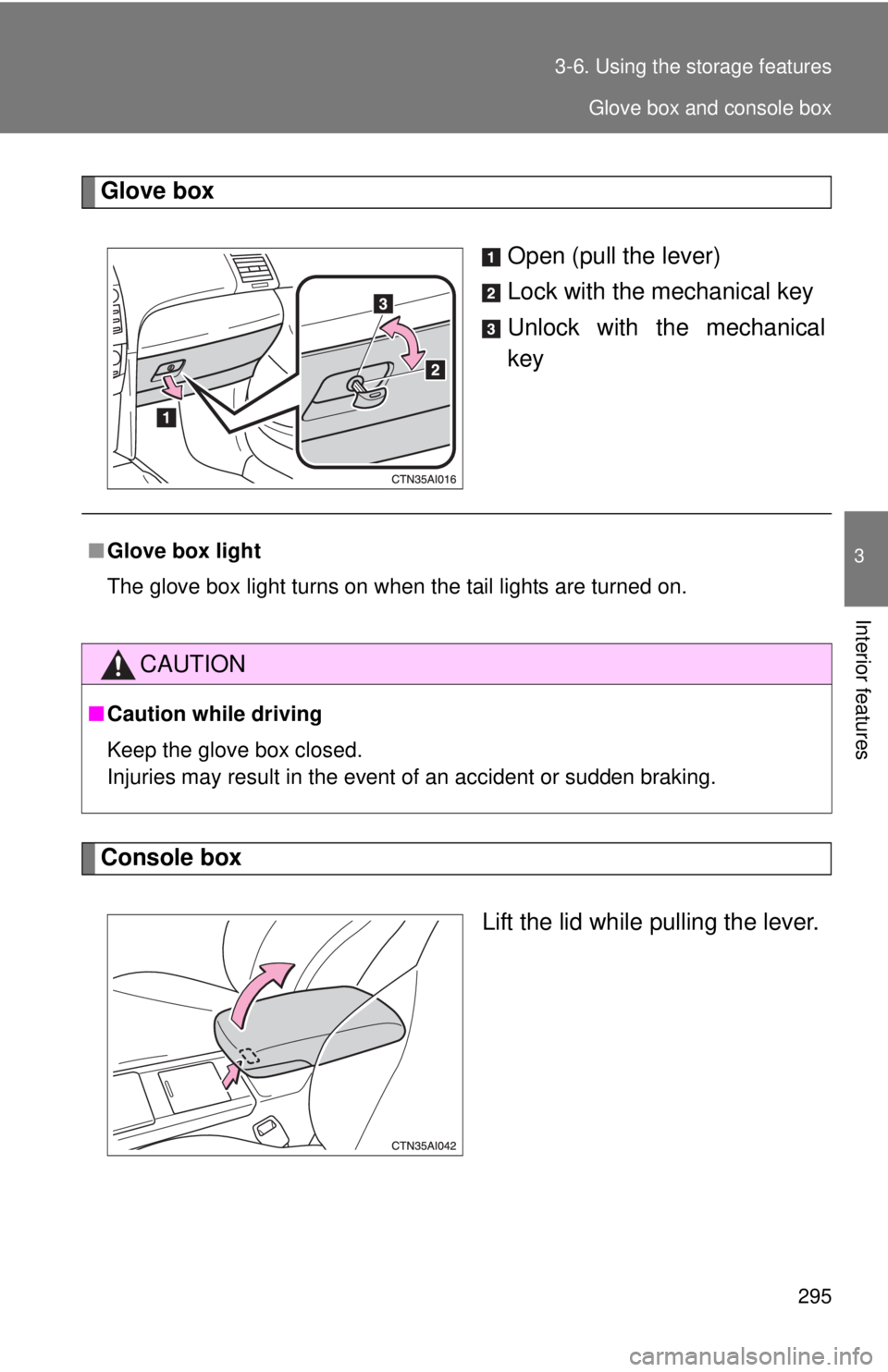 TOYOTA CAMRY HV 2011  Owners Manual 295
3-6. Using the 
storage features
3
Interior features
Glove box
Open (pull the lever)
Lock with the mechanical key
Unlock with the mechanical
key
Console boxLift the lid while pulling the lever.

