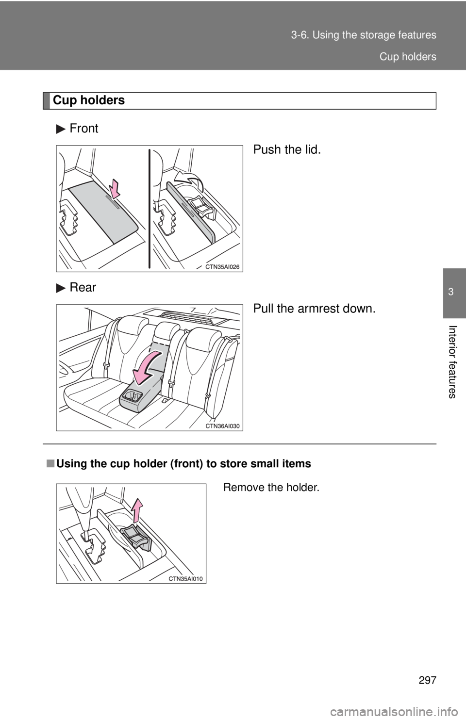 TOYOTA CAMRY HV 2011  Owners Manual 297
3-6. Using the 
storage features
3
Interior features
Cup holders
Front Push the lid.
Rear Pull the armrest down.
■Using the cup holder (fron t) to store small items
Remove the holder.
Cup holder
