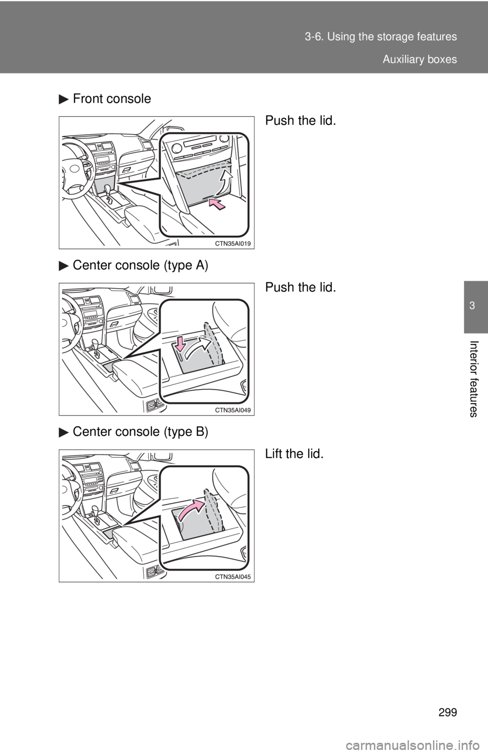 TOYOTA CAMRY HV 2011  Owners Manual 299
3-6. Using the 
storage features
3
Interior features
Front console
Push the lid.
Center console (type A) Push the lid.
Center console (type B) Lift the lid.
Auxiliary boxes 