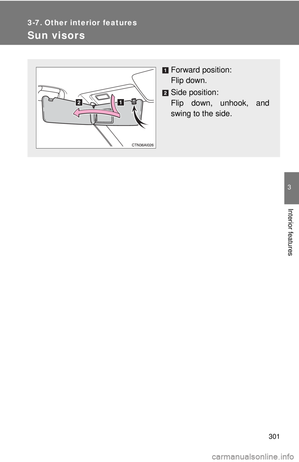 TOYOTA CAMRY HV 2011  Owners Manual 301
3
Interior features
3-7. Other interior features
Sun visors
Forward position: 
Flip down.
Side position: 
Flip down, unhook, and
swing to the side. 