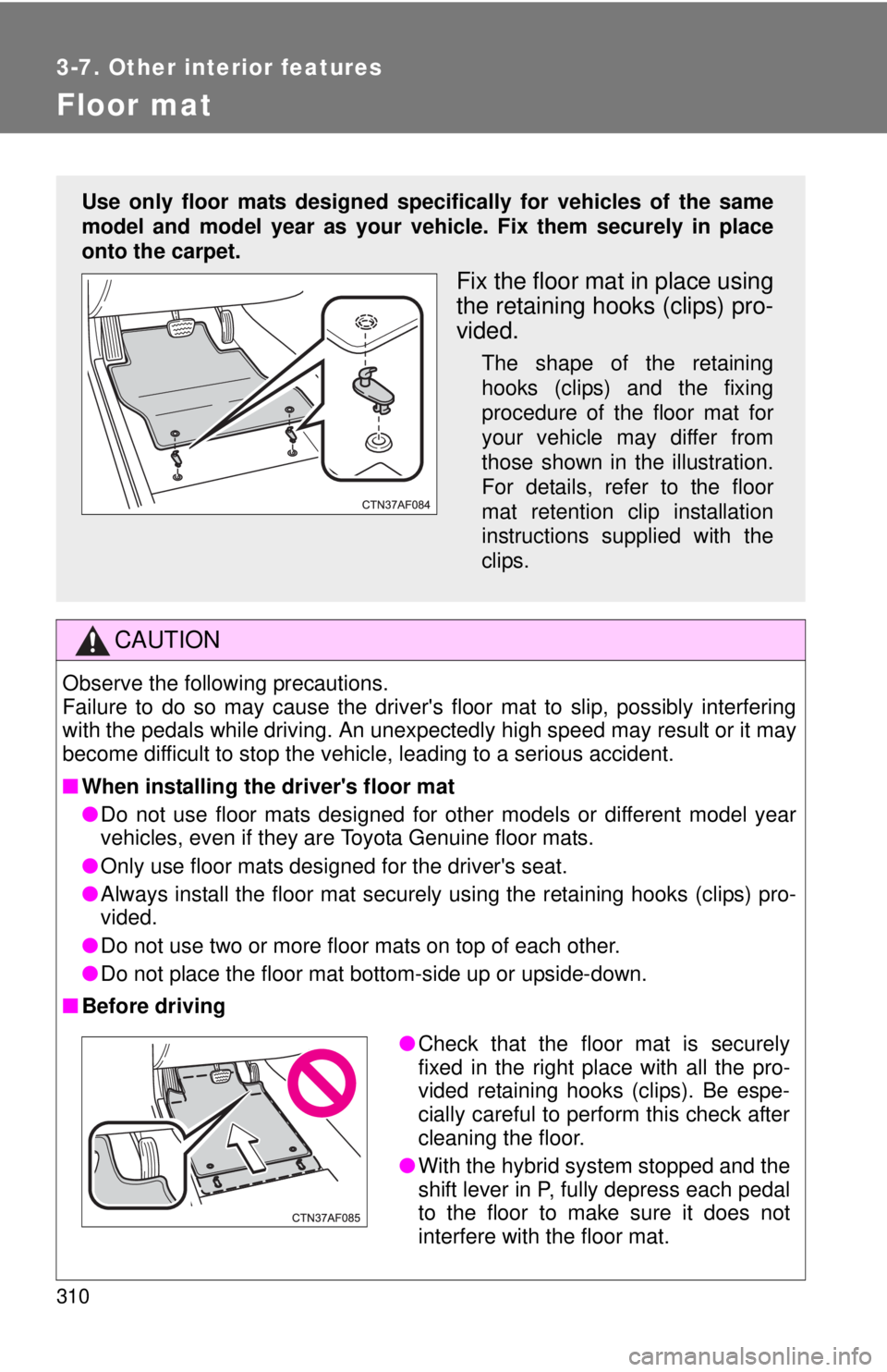 TOYOTA CAMRY HV 2011 Owners Manual 310
3-7. Other interior features
Floor mat
CAUTION
Observe the following precautions.
Failure to do so may cause the drivers floor mat to slip, possibly interfering
with the pedals while driving. An TOYOTA CAMRY HV 2011 Owners Manual 310
3-7. Other interior features
Floor mat
CAUTION
Observe the following precautions.
Failure to do so may cause the drivers floor mat to slip, possibly interfering
with the pedals while driving. An