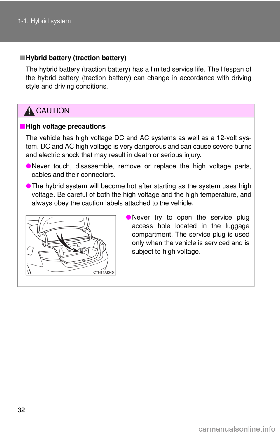 TOYOTA CAMRY HV 2011 Owners Guide 32 1-1. Hybrid system
■Hybrid battery (traction battery)
The hybrid battery (traction battery) has a limited service life. The lifespan of
the hybrid battery (traction battery) can change in accorda