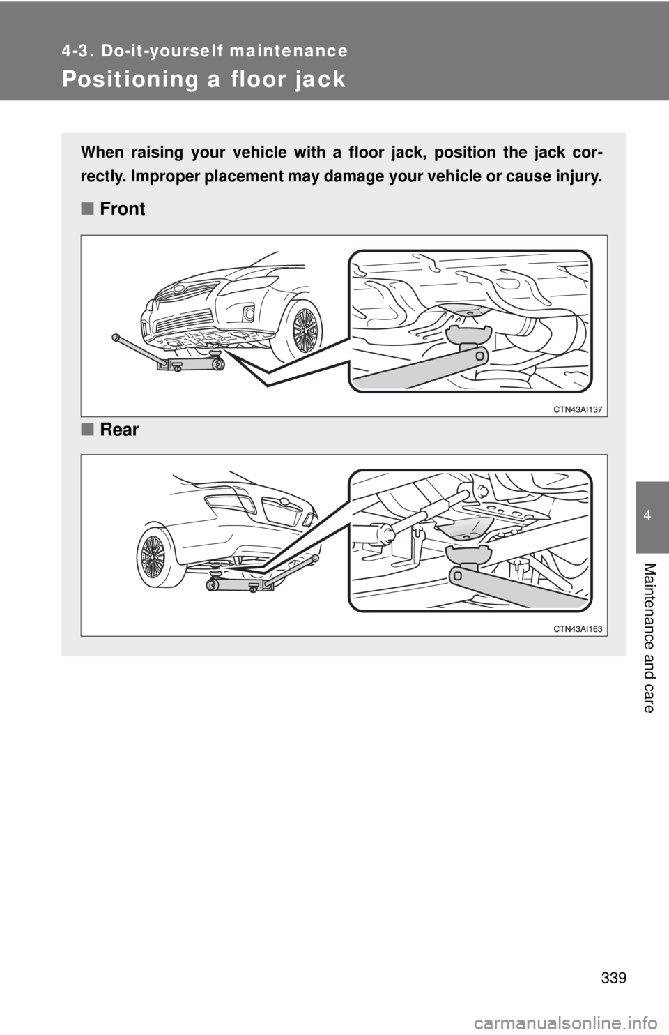 TOYOTA CAMRY HV 2011  Owners Manual 339
4-3. Do-it-yourself maintenance
4
Maintenance and care
Positioning a floor jack
When raising your vehicle with a floor jack, position the jack cor-
rectly. Improper placement may damage your vehic