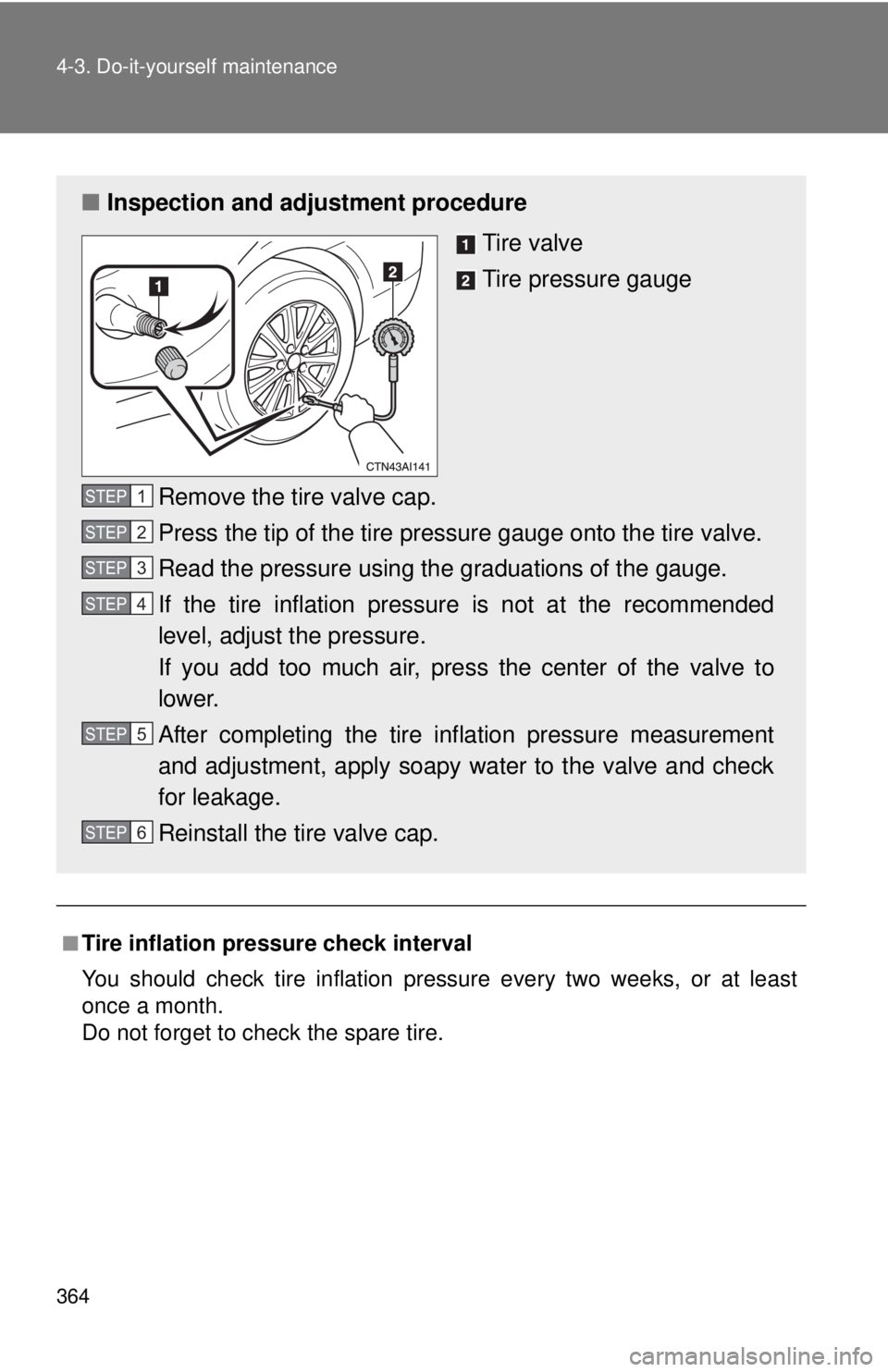 TOYOTA CAMRY HV 2011 Owners Manual 364 4-3. Do-it-yourself maintenance
■Tire inflation pressure check interval
You should check tire inflation pressure every two weeks, or at least
once a month.
Do not forget to check the spare tire. TOYOTA CAMRY HV 2011 Owners Manual 364 4-3. Do-it-yourself maintenance
■Tire inflation pressure check interval
You should check tire inflation pressure every two weeks, or at least
once a month.
Do not forget to check the spare tire.