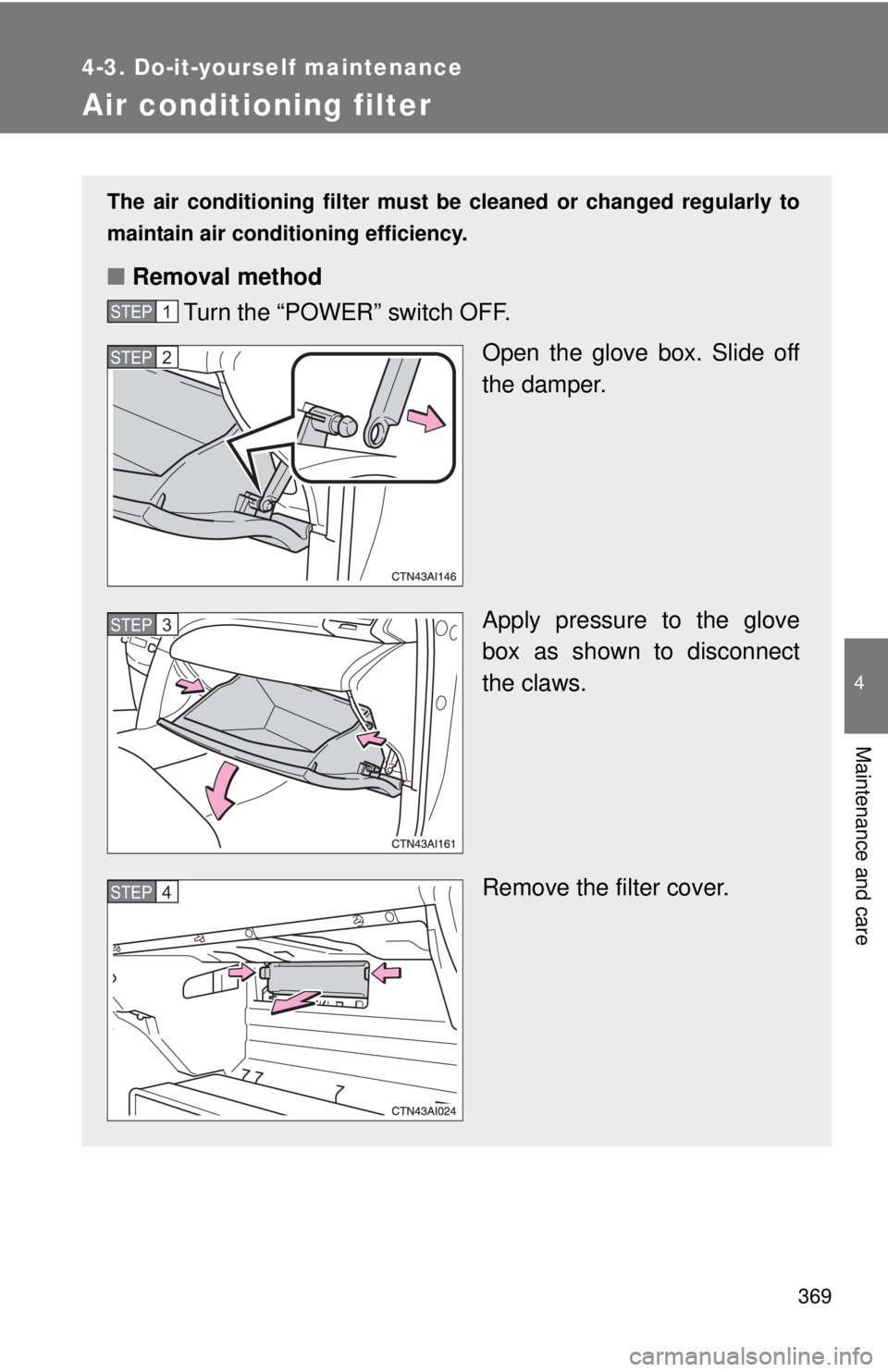 TOYOTA CAMRY HV 2011 Owners Manual 369
4-3. Do-it-yourself maintenance
4
Maintenance and care
Air conditioning filter
The air conditioning filter must be cleaned or changed regularly to
maintain air conditioning efficiency.
■ Removal TOYOTA CAMRY HV 2011 Owners Manual 369
4-3. Do-it-yourself maintenance
4
Maintenance and care
Air conditioning filter
The air conditioning filter must be cleaned or changed regularly to
maintain air conditioning efficiency.
■ Removal
