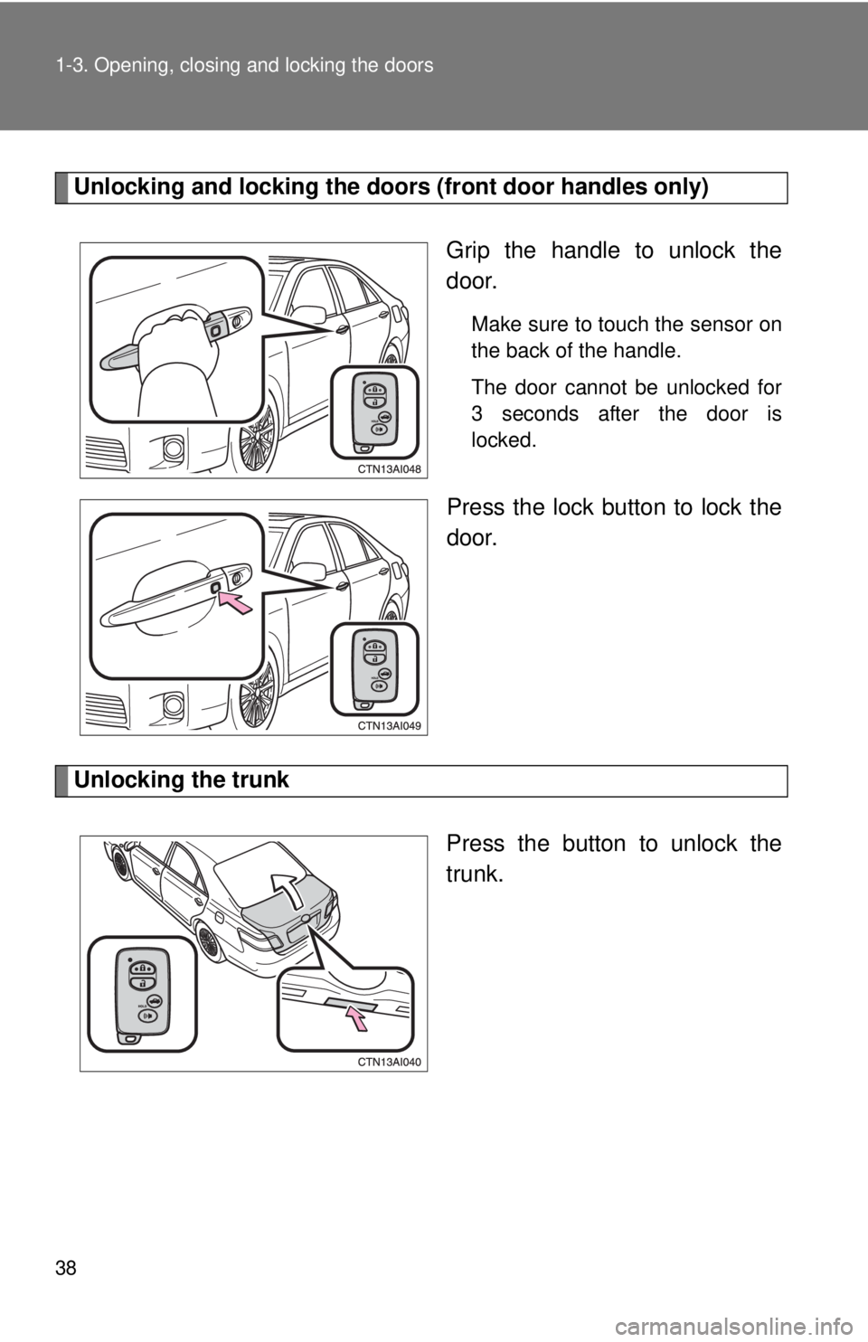 TOYOTA CAMRY HV 2011  Owners Manual 38 1-3. Opening, closing and locking the doors
Unlocking and locking the doors (front door handles only)
Grip the handle to unlock the
door.
Make sure to touch the sensor on
the back of the handle.
Th