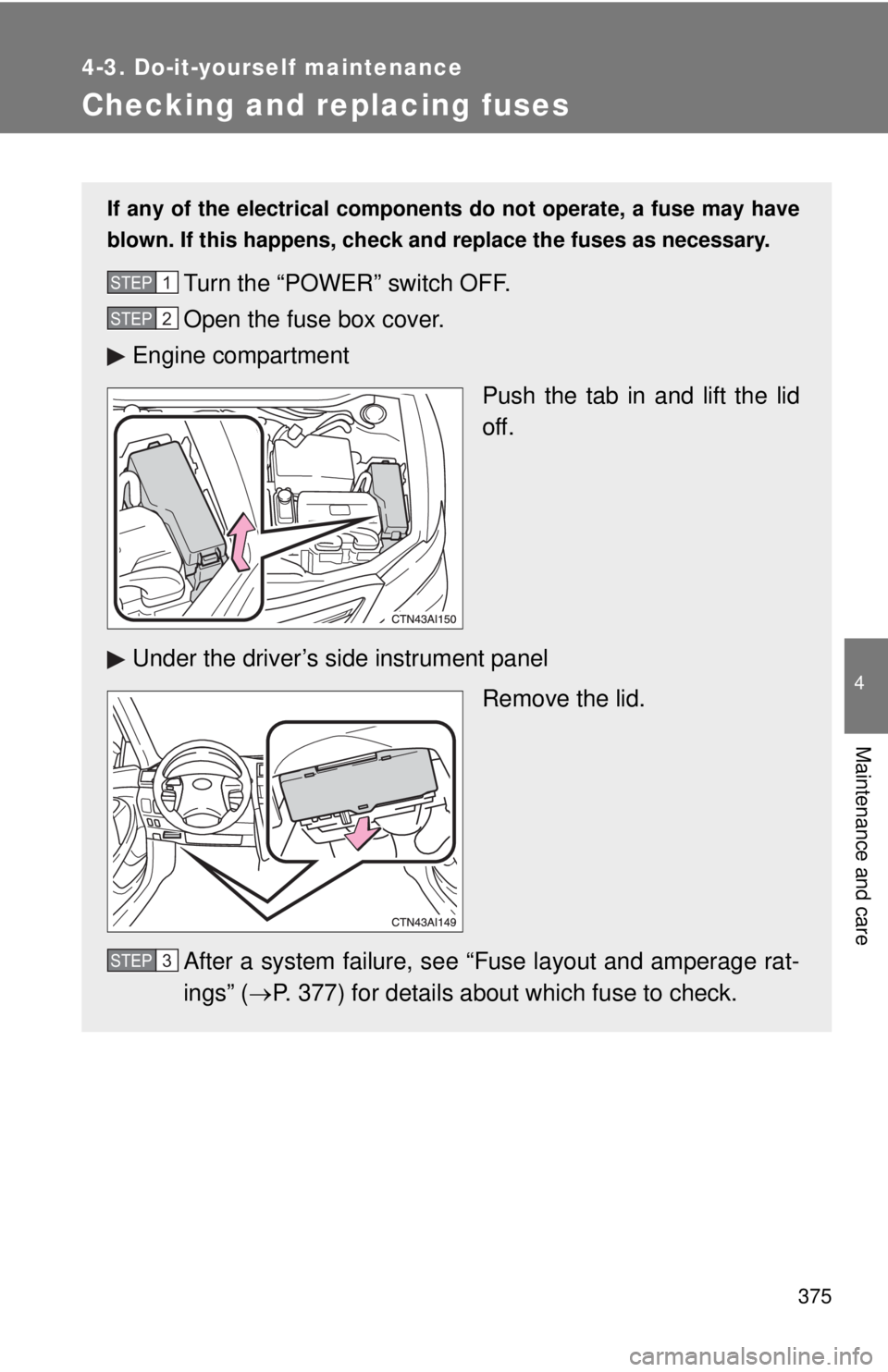 TOYOTA CAMRY HV 2011  Owners Manual 375
4-3. Do-it-yourself maintenance
4
Maintenance and care
Checking and replacing fuses
If any of the electrical components do not operate, a fuse may have
blown. If this happens, check and replace th