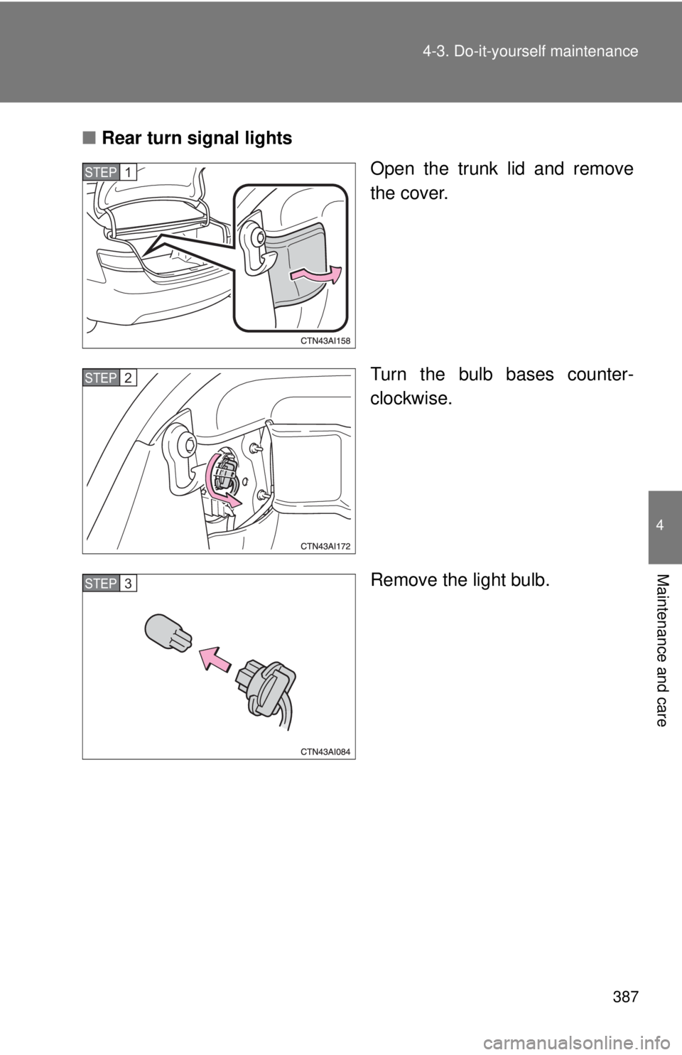 TOYOTA CAMRY HV 2011  Owners Manual 387
4-3. Do-it-yourself maintenance
4
Maintenance and care
■
Rear turn signal lights
Open the trunk lid and remove
the cover.
Turn the bulb bases counter-
clockwise.
Remove the light bulb.
STEP1
STE