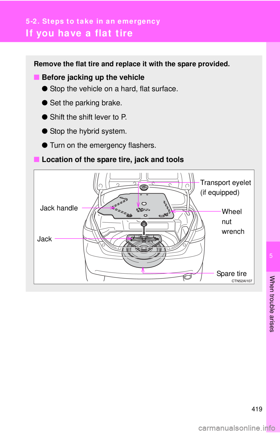 TOYOTA CAMRY HV 2011  Owners Manual 5
When trouble arises
419
5-2. Steps to take in an emergency
If you have a flat tire
Remove the flat tire and replace it with the spare provided.
■Before jacking up the vehicle
●Stop the vehicle o