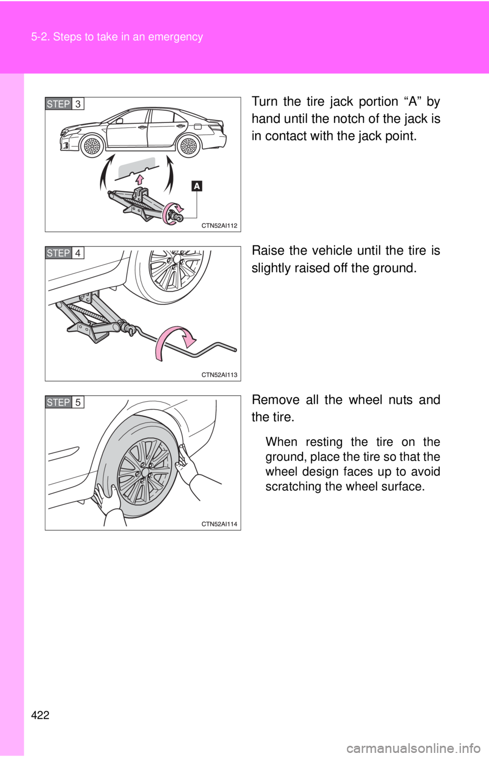 TOYOTA CAMRY HV 2011 Owners Manual 422 5-2. Steps to take in an emergency
Turn the tire jack portion “A” by
hand until the notch of the jack is
in contact with the jack point.
Raise the vehicle until the tire is
slightly raised off TOYOTA CAMRY HV 2011 Owners Manual 422 5-2. Steps to take in an emergency
Turn the tire jack portion “A” by
hand until the notch of the jack is
in contact with the jack point.
Raise the vehicle until the tire is
slightly raised off