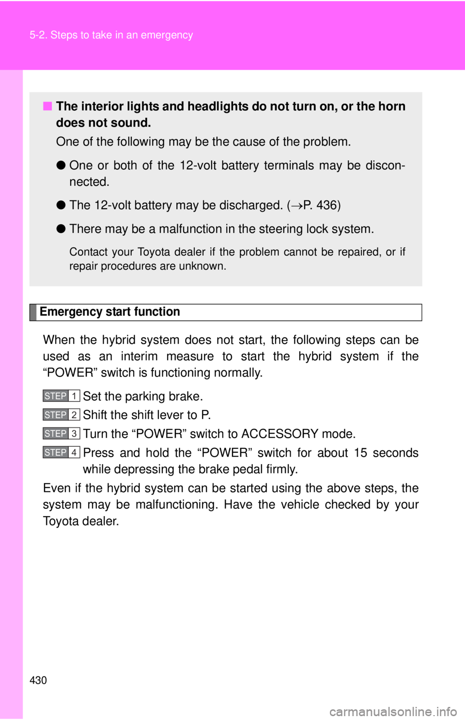 TOYOTA CAMRY HV 2011 Owners Manual 430 5-2. Steps to take in an emergency
Emergency start function
When the hybrid system does not start, the following steps can be
used as an interim measure to start the hybrid system if the
“POWER TOYOTA CAMRY HV 2011 Owners Manual 430 5-2. Steps to take in an emergency
Emergency start function
When the hybrid system does not start, the following steps can be
used as an interim measure to start the hybrid system if the
“POWER